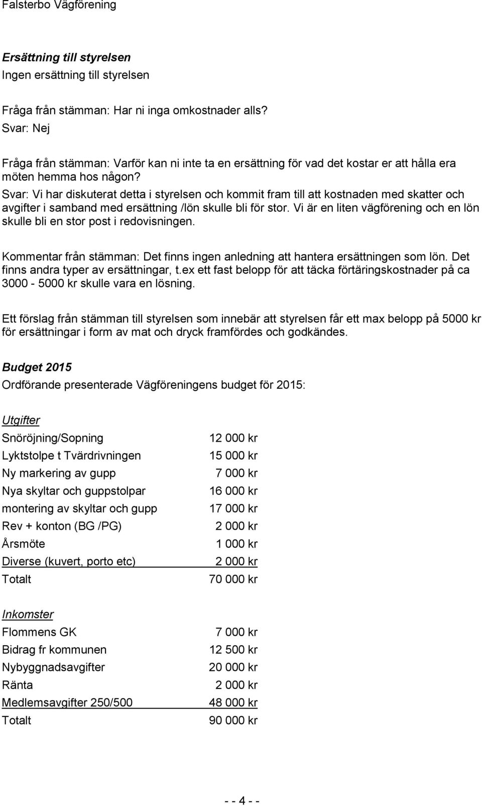 Svar: Vi har diskuterat detta i styrelsen och kommit fram till att kostnaden med skatter och avgifter i samband med ersättning /lön skulle bli för stor.