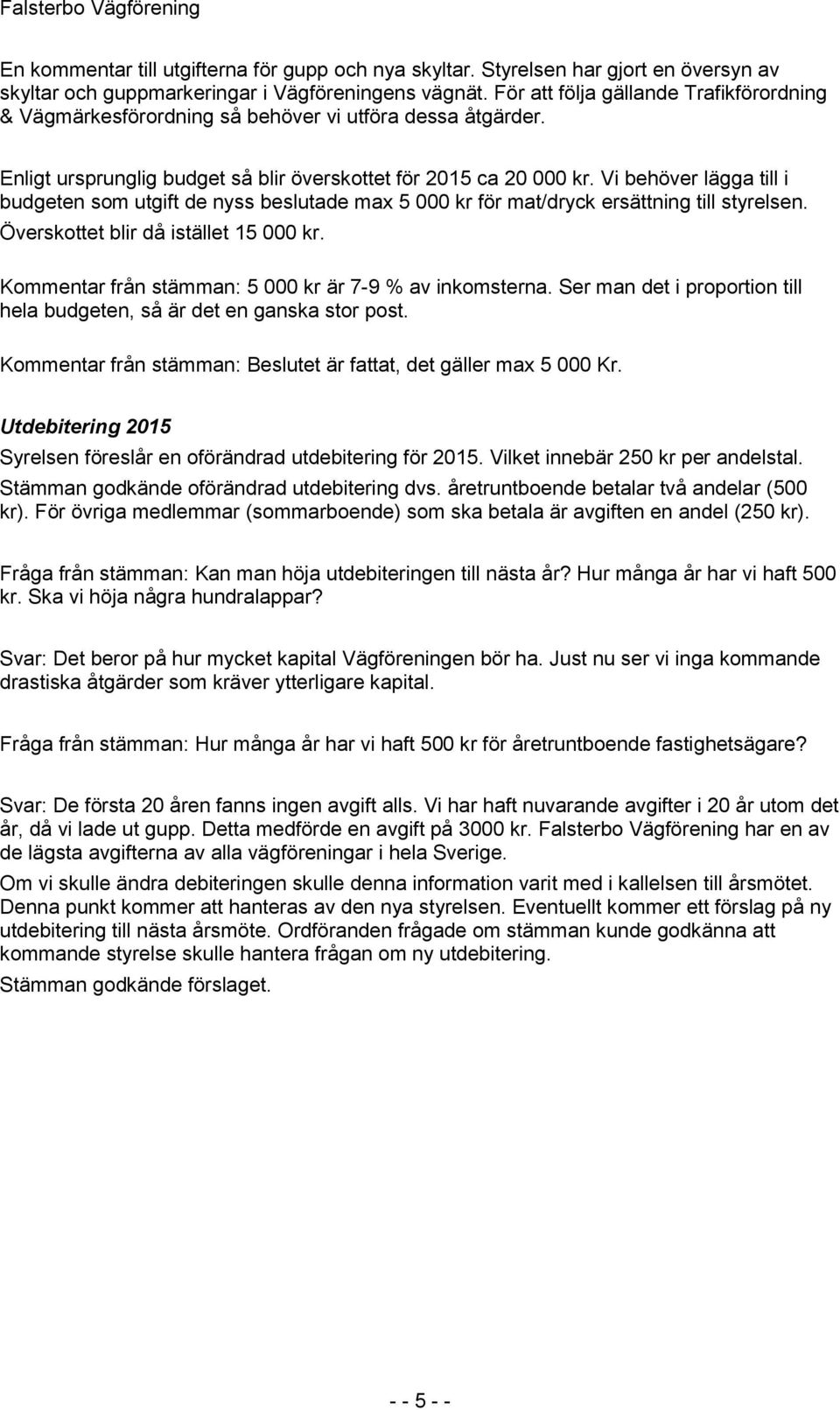 Vi behöver lägga till i budgeten som utgift de nyss beslutade max 5 000 kr för mat/dryck ersättning till styrelsen. Överskottet blir då istället 15 000 kr.