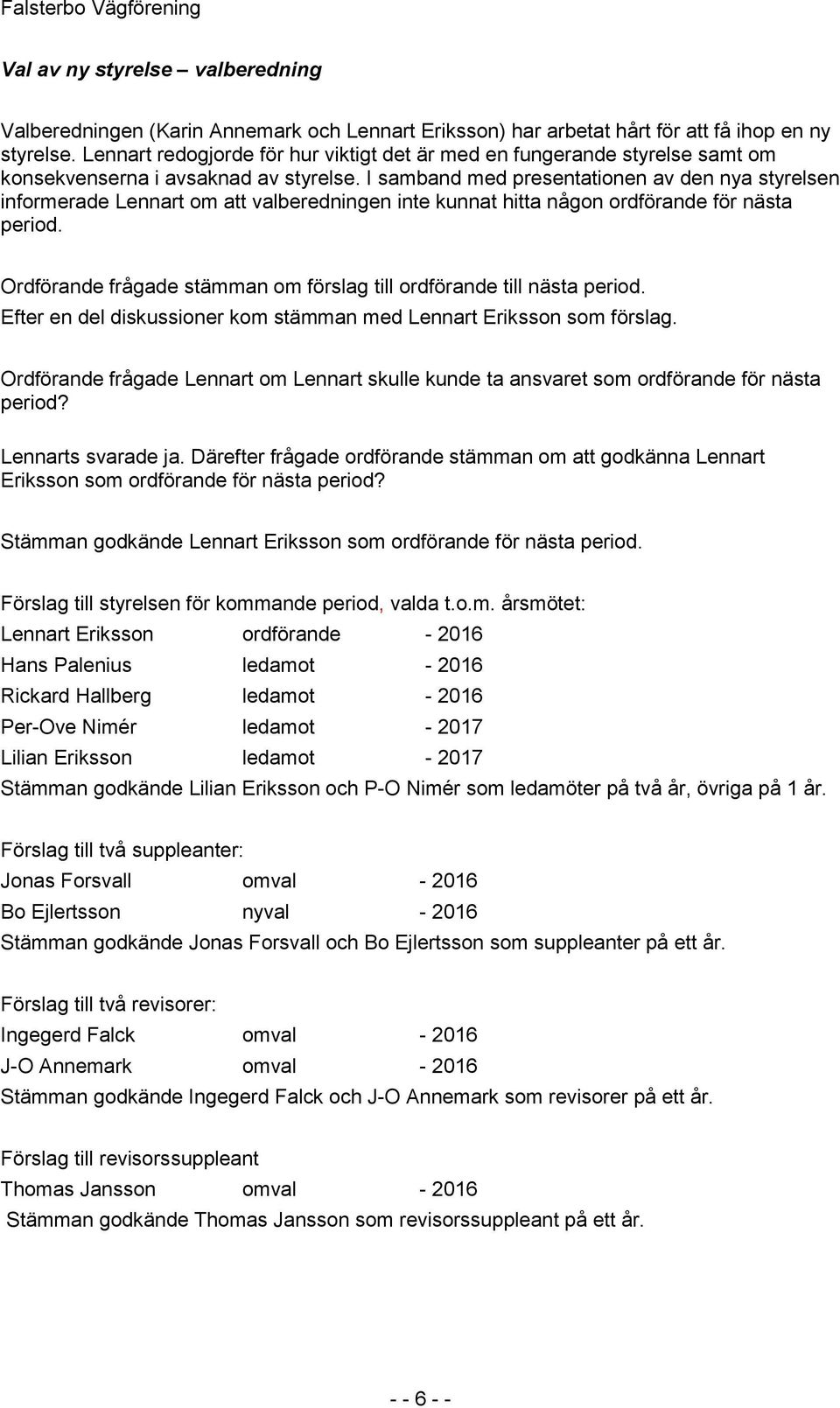 I samband med presentationen av den nya styrelsen informerade Lennart om att valberedningen inte kunnat hitta någon ordförande för nästa period.