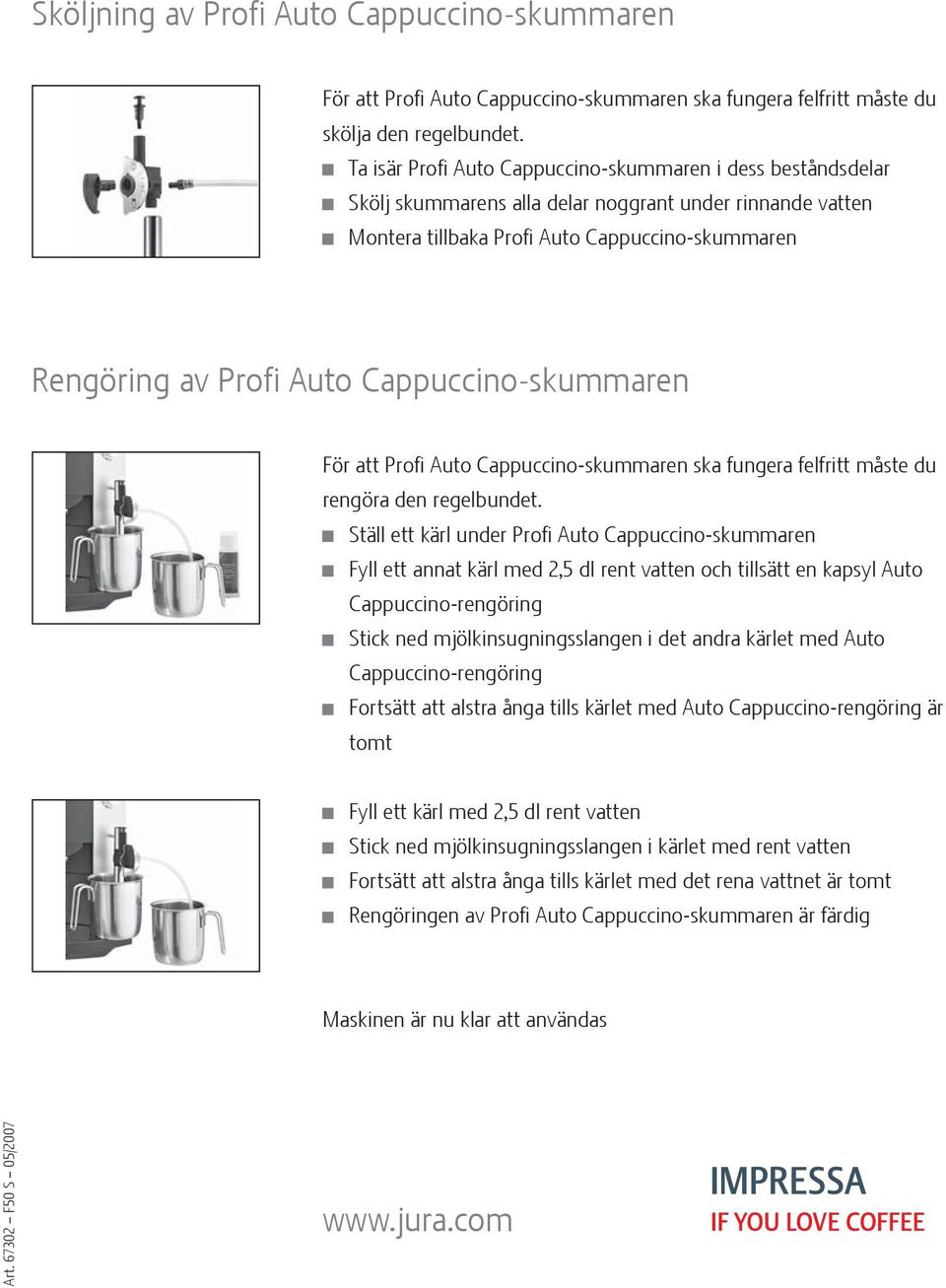 Cappuccino-skummaren För att Profi Auto Cappuccino-skummaren ska fungera felfritt måste du rengöra den regelbundet.