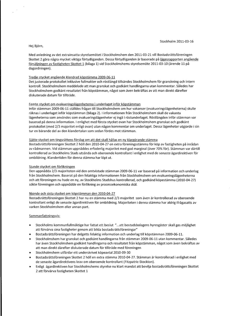 Tredje stycket angående klandrad köpstämma 2009-06-11 Det justerade protokollet inklusive fullmakter och röstlängd tillsändes Stockholmshem för granskning och intern kontroll.