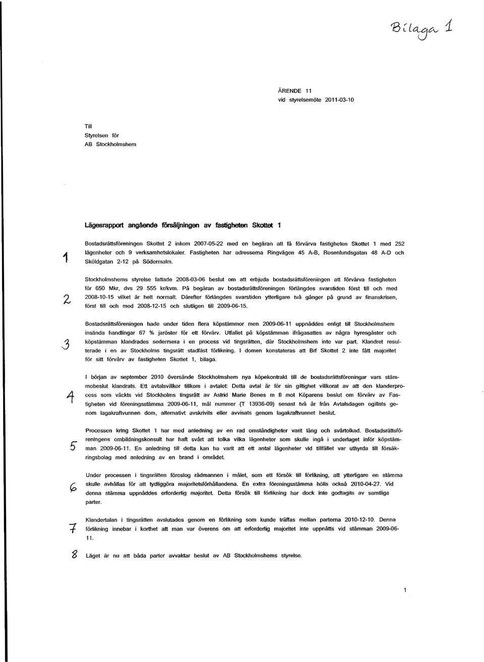 Stockholmshems styrelse fattade 2008-03-06 beslut om att erbjuda bostadsrättsföreningen att förvärva fastigheten för 650 Mkr, dvs 29 555 kr/kvm.