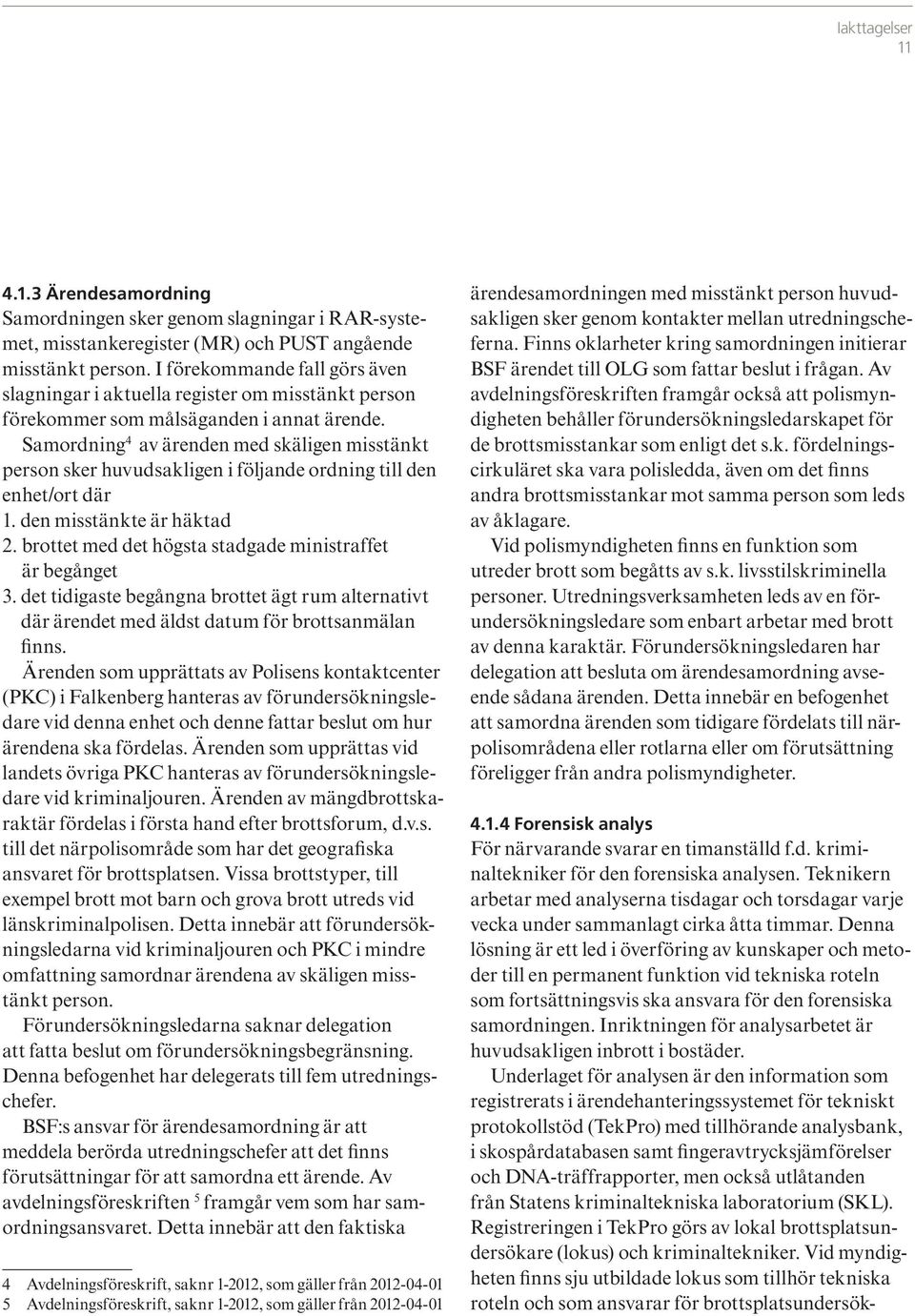 Samordning 4 av ärenden med skäligen misstänkt person sker huvudsakligen i följande ordning till den enhet/ort där 1. den misstänkte är häktad 2.