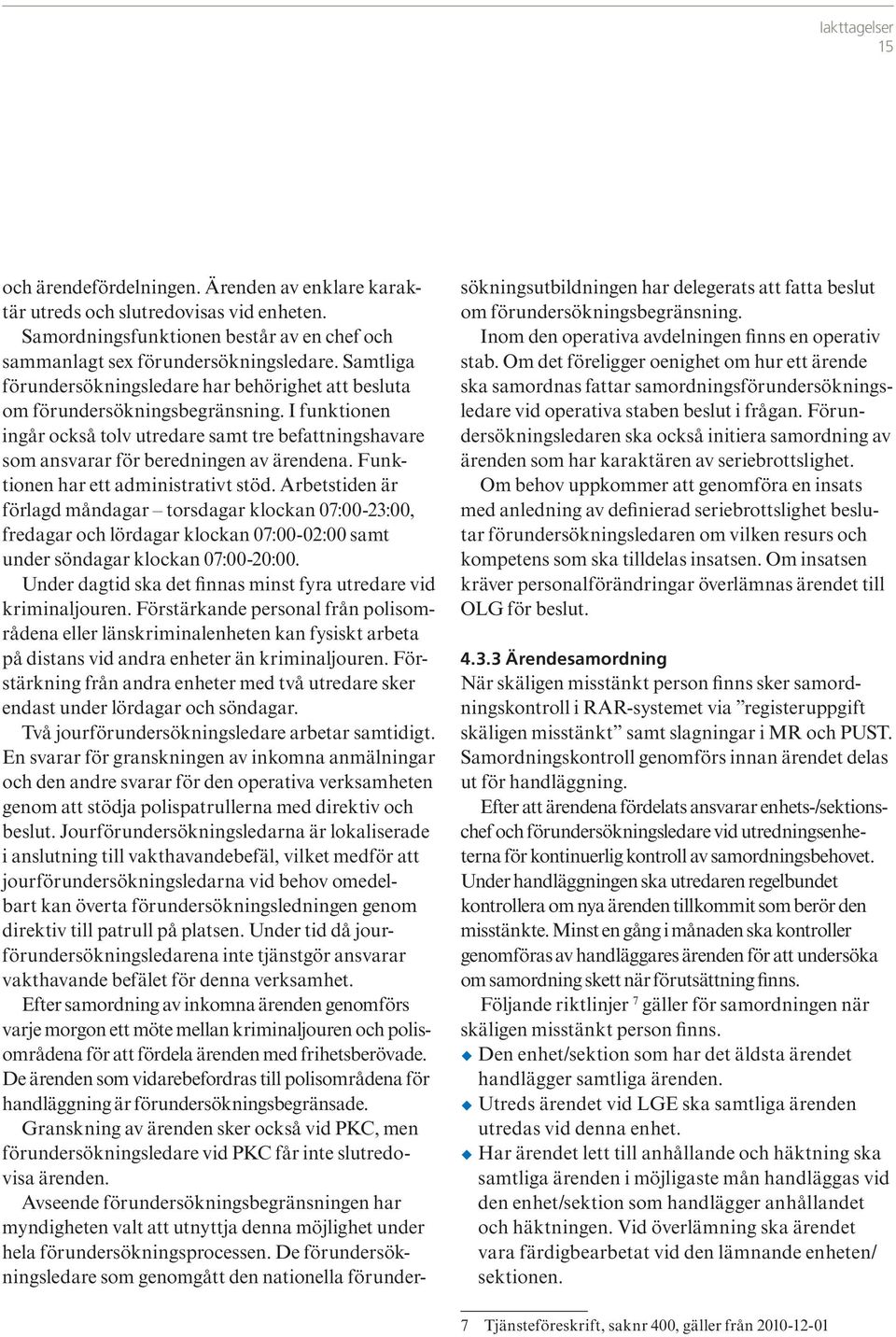 Funktionen har ett administrativt stöd. Arbetstiden är förlagd måndagar torsdagar klockan 07:00-23:00, fredagar och lördagar klockan 07:00-02:00 samt under söndagar klockan 07:00-20:00.