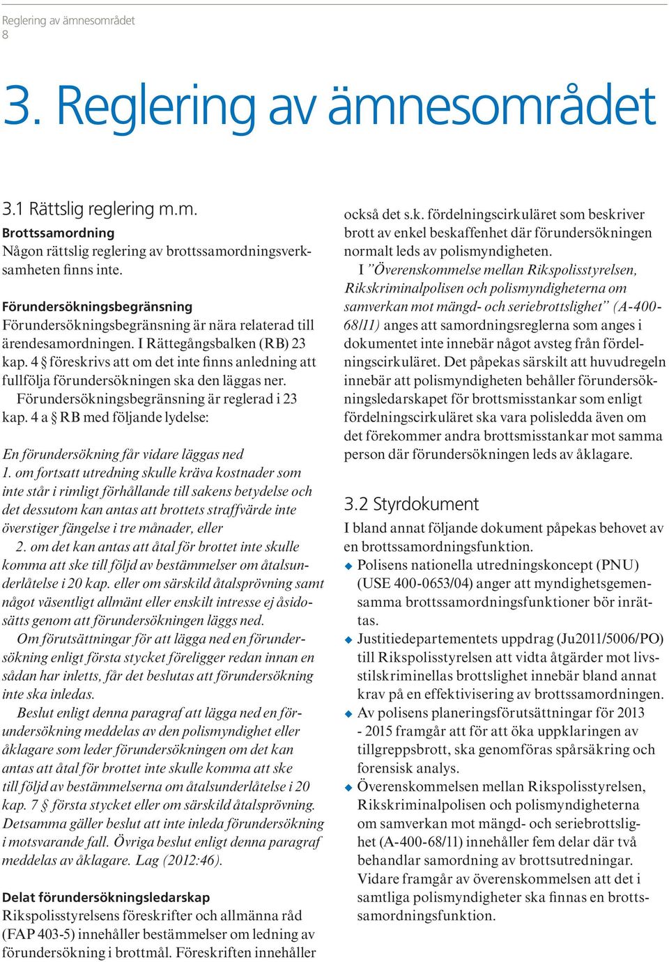 4 föreskrivs att om det inte finns anledning att fullfölja förundersökningen ska den läggas ner. Förundersökningsbegränsning är reglerad i 23 kap.