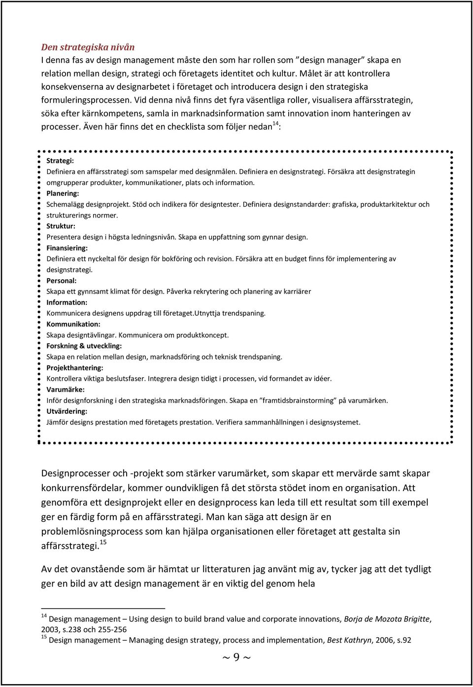 Vid denna nivå finns det fyra väsentliga roller, visualisera affärsstrategin, söka efter kärnkompetens, samla in marknadsinformation samt innovation inom hanteringen av processer.