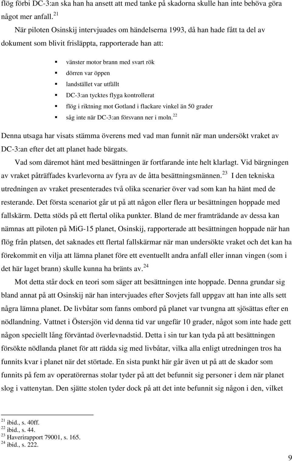 landstället var utfällt DC-3:an tycktes flyga kontrollerat flög i riktning mot Gotland i flackare vinkel än 50 grader såg inte när DC-3:an försvann ner i moln.