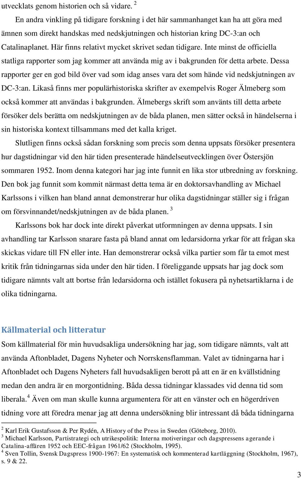 Här finns relativt mycket skrivet sedan tidigare. Inte minst de officiella statliga rapporter som jag kommer att använda mig av i bakgrunden för detta arbete.