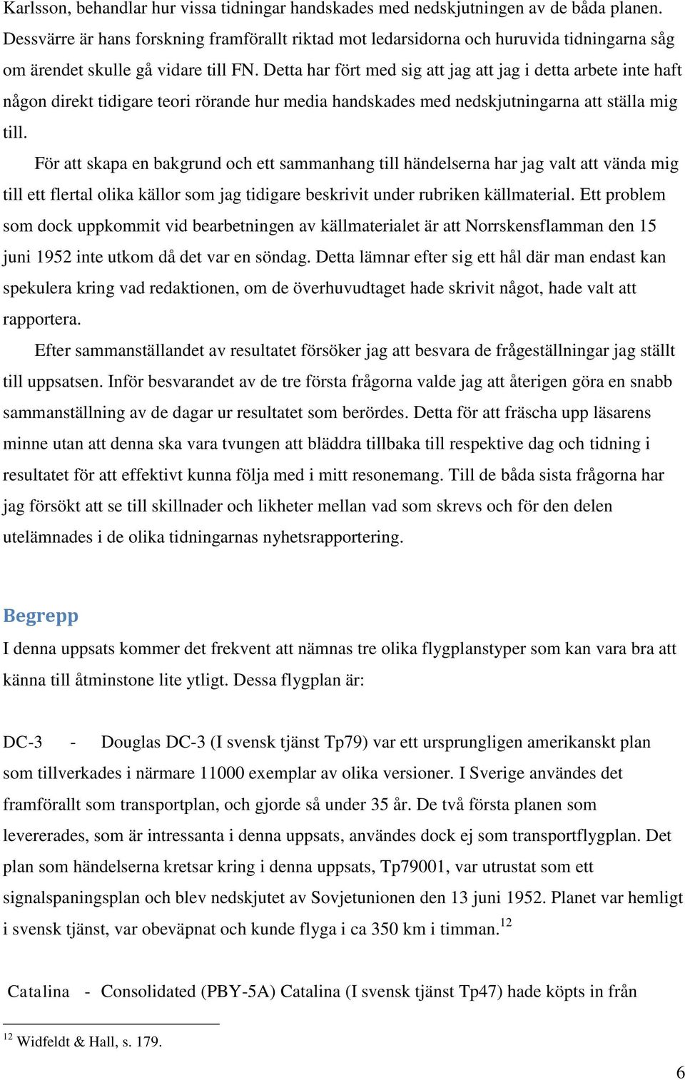 Detta har fört med sig att jag att jag i detta arbete inte haft någon direkt tidigare teori rörande hur media handskades med nedskjutningarna att ställa mig till.