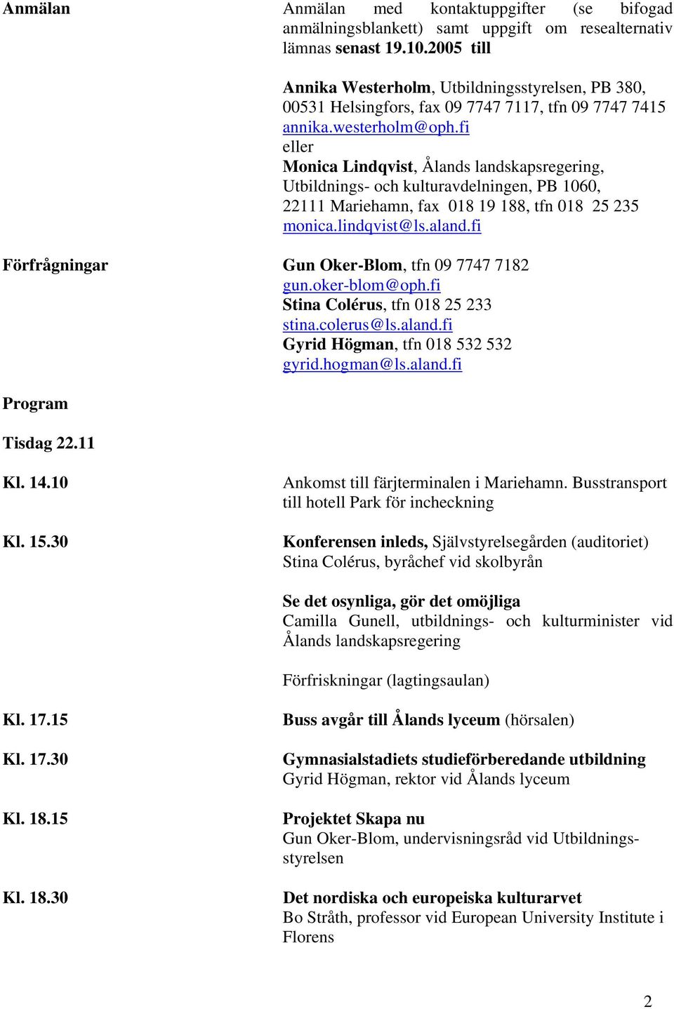 fi eller Monica Lindqvist, Ålands landskapsregering, Utbildnings- och kulturavdelningen, PB 1060, 22111 Mariehamn, fax 018 19 188, tfn 018 25 235 monica.lindqvist@ls.aland.