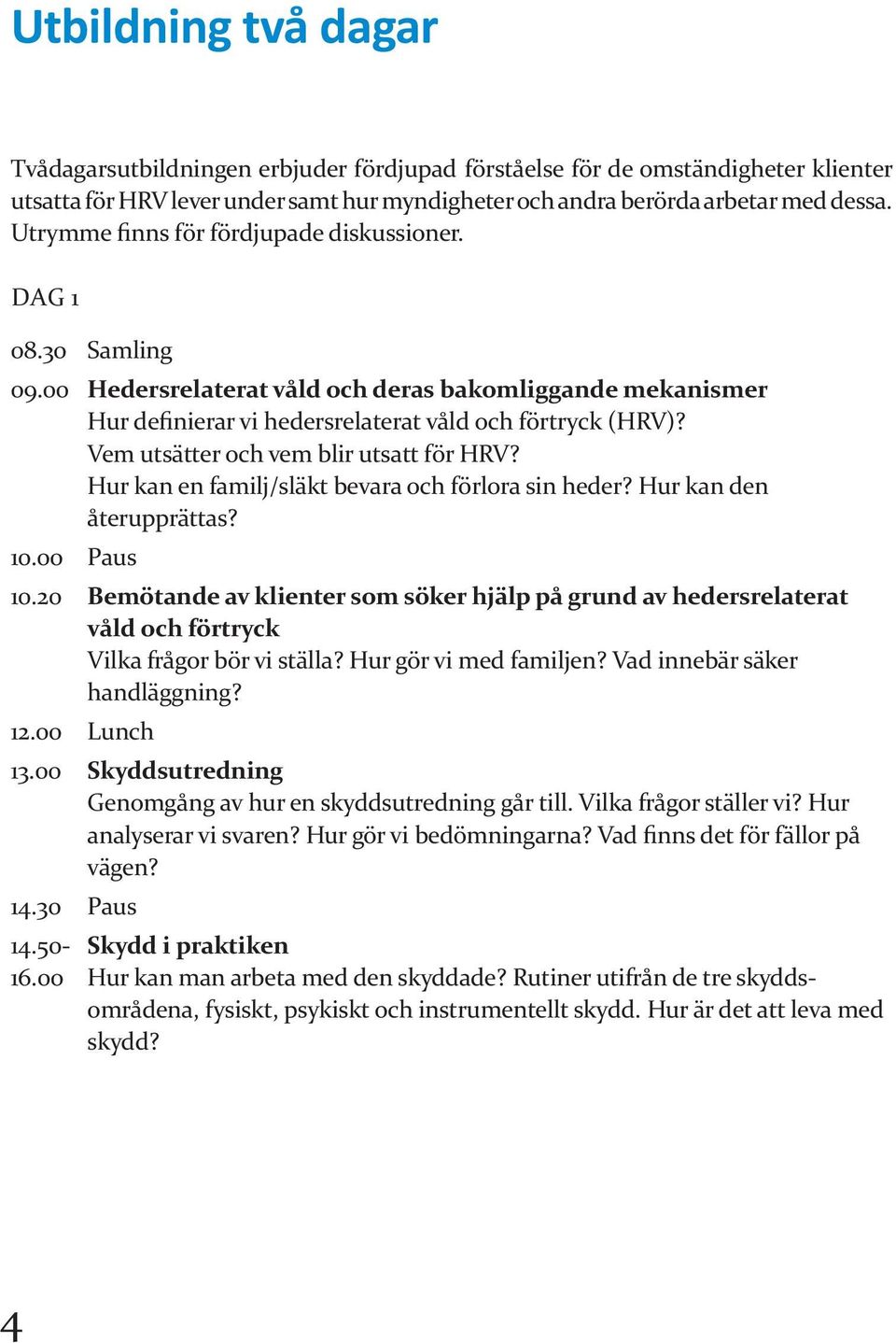 Vem utsätter och vem blir utsatt för HRV? Hur kan en familj/släkt bevara och förlora sin heder? Hur kan den återupprättas? 10.00 Paus 10.