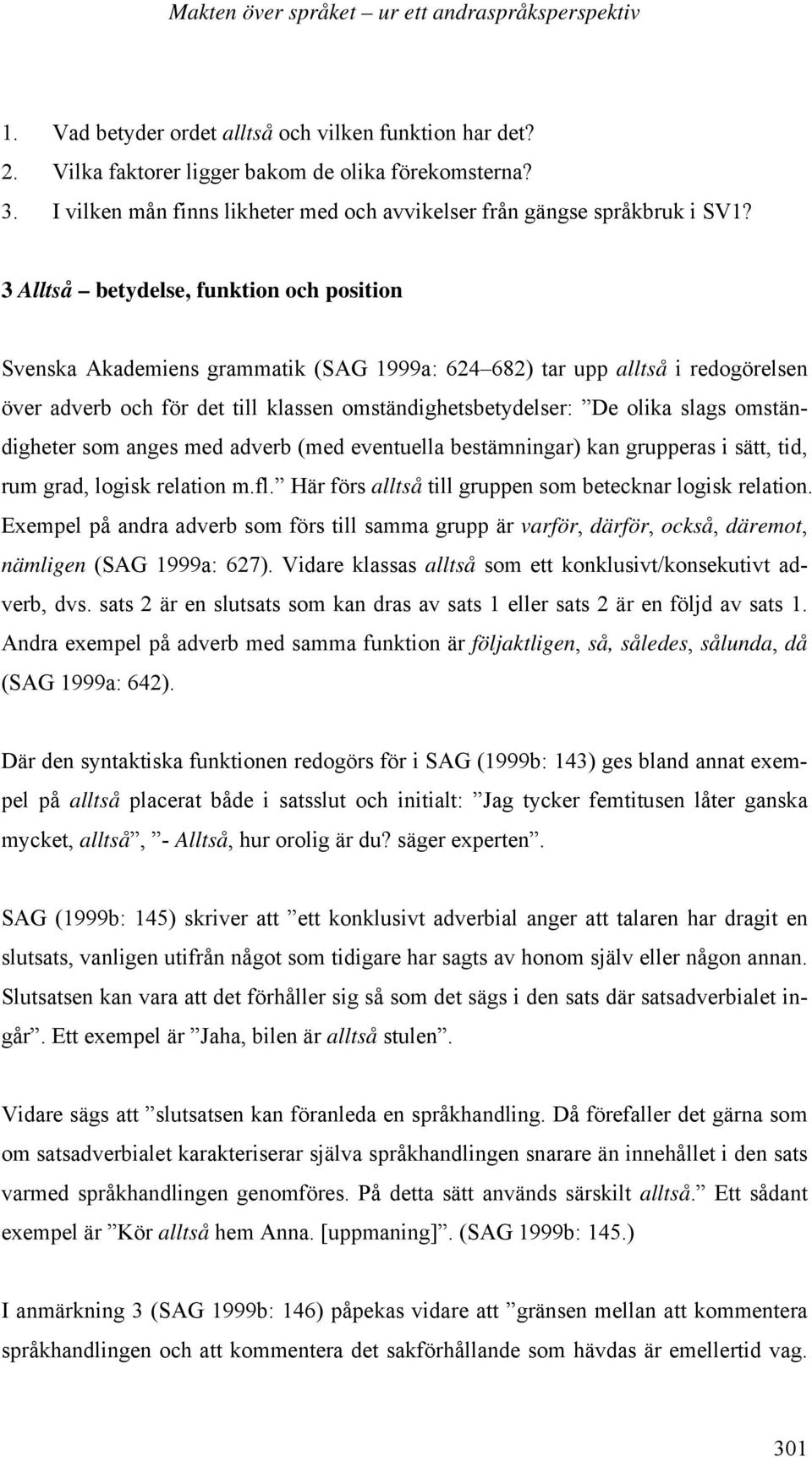 omständigheter som anges med adverb (med eventuella bestämningar) kan grupperas i sätt, tid, rum grad, logisk relation m.fl. Här förs alltså till gruppen som betecknar logisk relation.