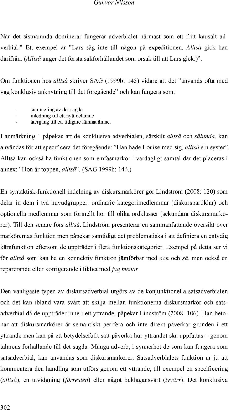 Om funktionen hos alltså skriver SAG (1999b: 145) vidare att det används ofta med vag konklusiv anknytning till det föregående och kan fungera som: - summering av det sagda - inledning till ett nytt