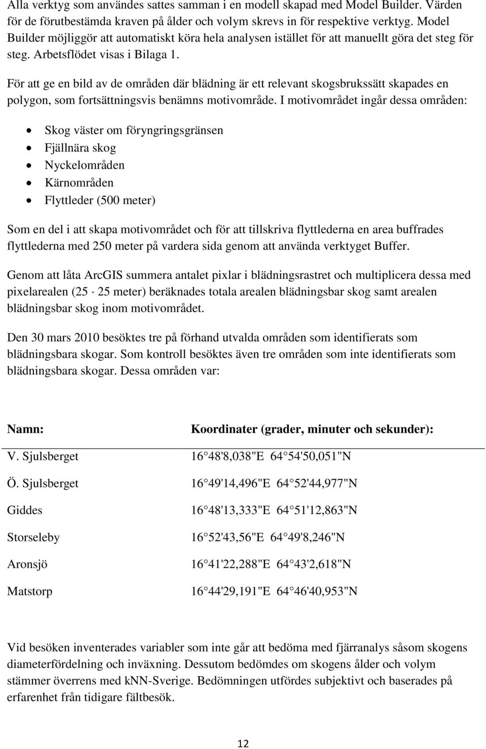 För att ge en bild av de områden där blädning är ett relevant skogsbrukssätt skapades en polygon, som fortsättningsvis benämns motivområde.