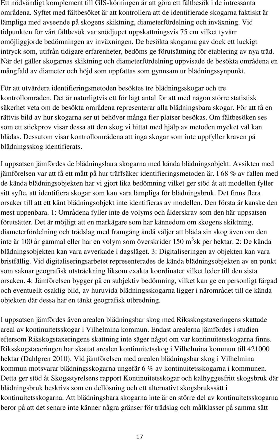 Vid tidpunkten för vårt fältbesök var snödjupet uppskattningsvis 75 cm vilket tyvärr omöjliggjorde bedömningen av inväxningen.
