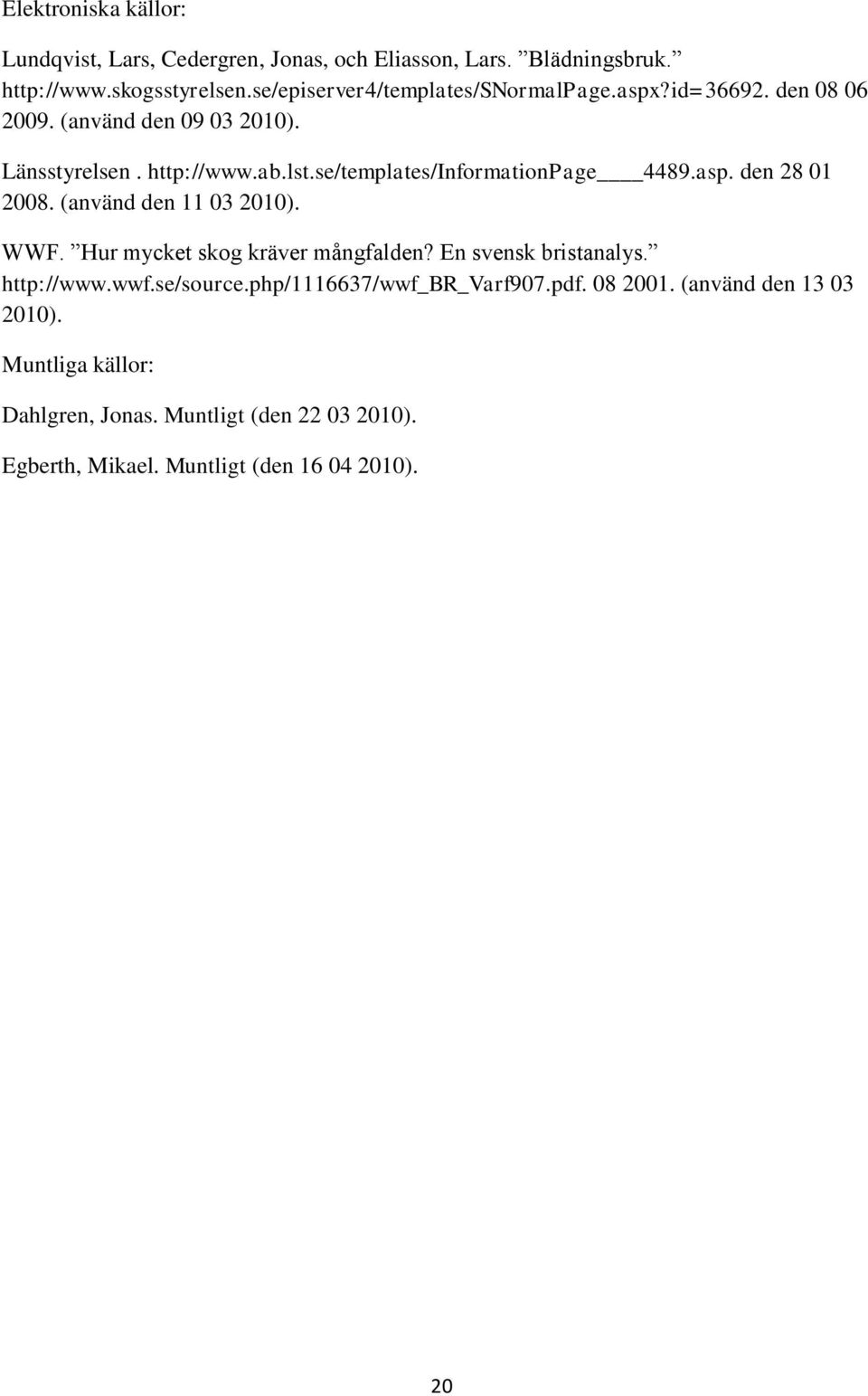 se/templates/informationpage 4489.asp. den 28 01 2008. (använd den 11 03 2010). WWF. Hur mycket skog kräver mångfalden? En svensk bristanalys.
