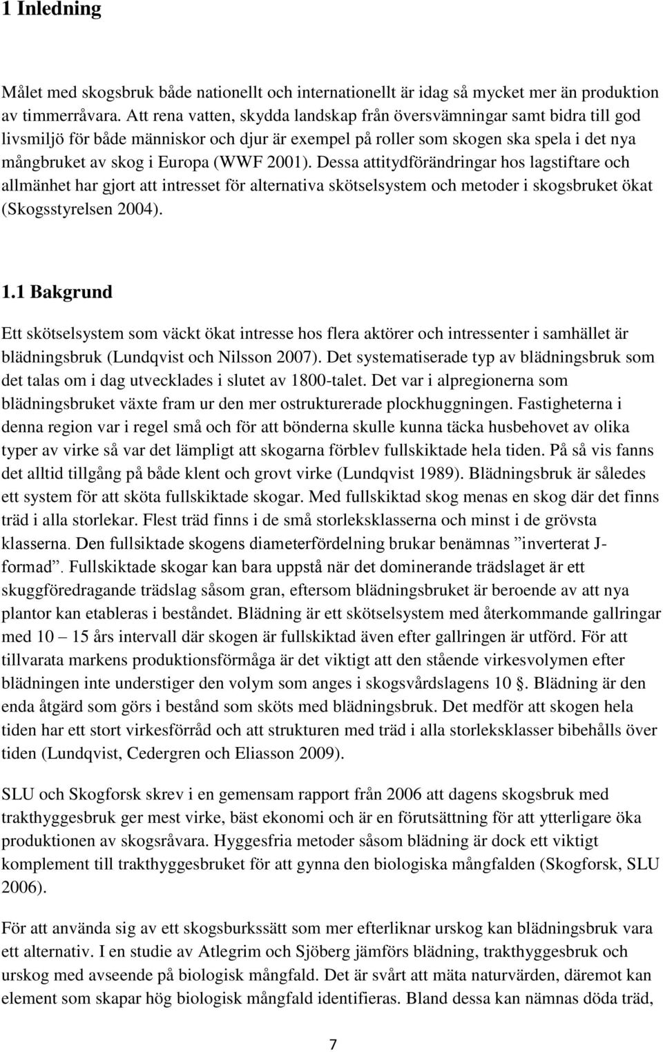 2001). Dessa attitydförändringar hos lagstiftare och allmänhet har gjort att intresset för alternativa skötselsystem och metoder i skogsbruket ökat (Skogsstyrelsen 2004). 1.