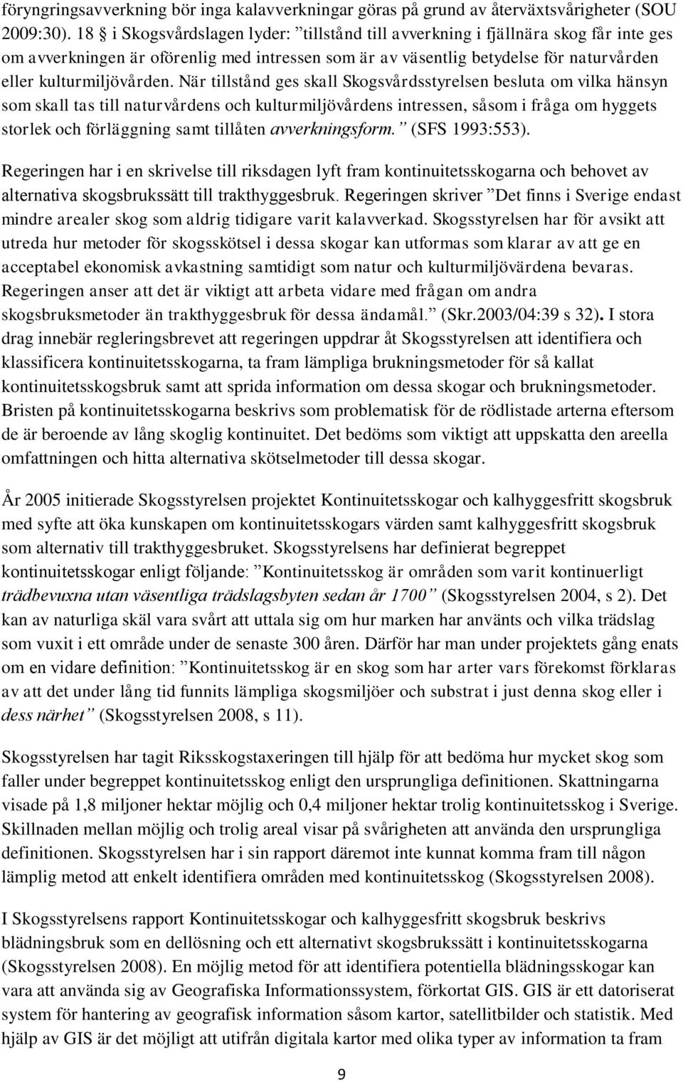 När tillstånd ges skall Skogsvårdsstyrelsen besluta om vilka hänsyn som skall tas till naturvårdens och kulturmiljövårdens intressen, såsom i fråga om hyggets storlek och förläggning samt tillåten