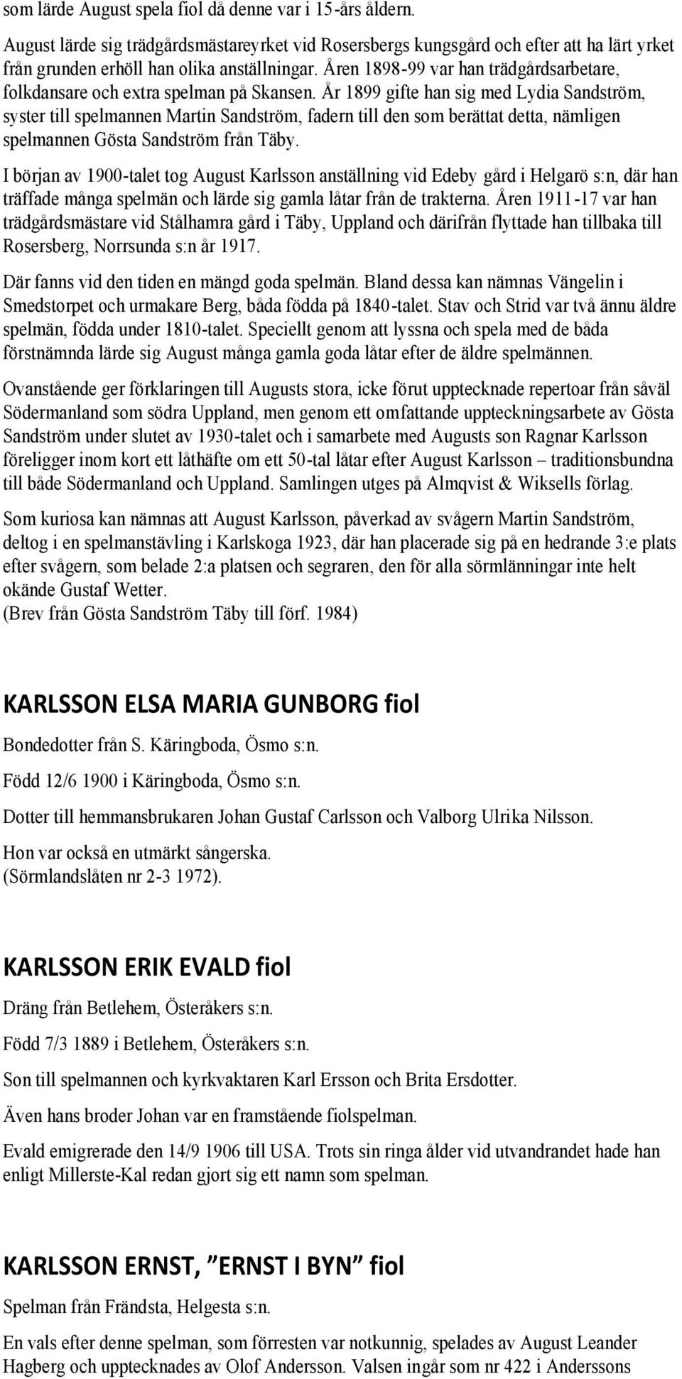 År 1899 gifte han sig med Lydia Sandström, syster till spelmannen Martin Sandström, fadern till den som berättat detta, nämligen spelmannen Gösta Sandström från Täby.