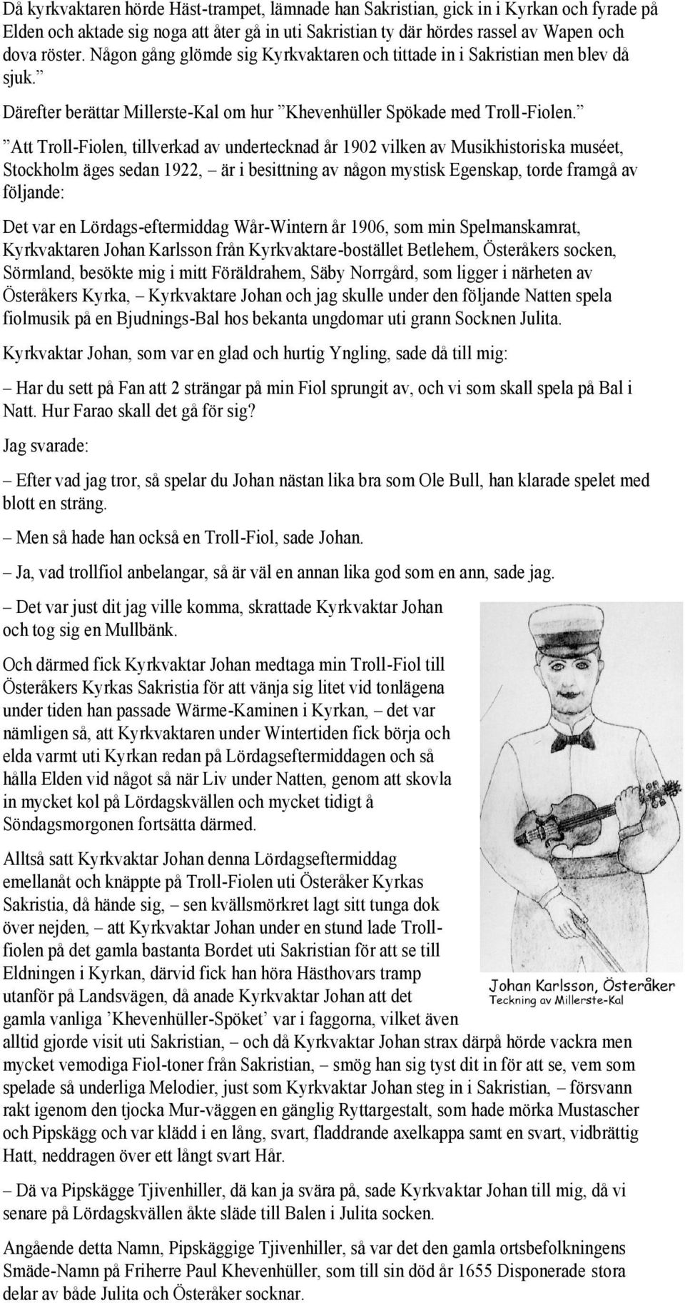 Att Troll-Fiolen, tillverkad av undertecknad år 1902 vilken av Musikhistoriska muséet, Stockholm äges sedan 1922, är i besittning av någon mystisk Egenskap, torde framgå av följande: Det var en