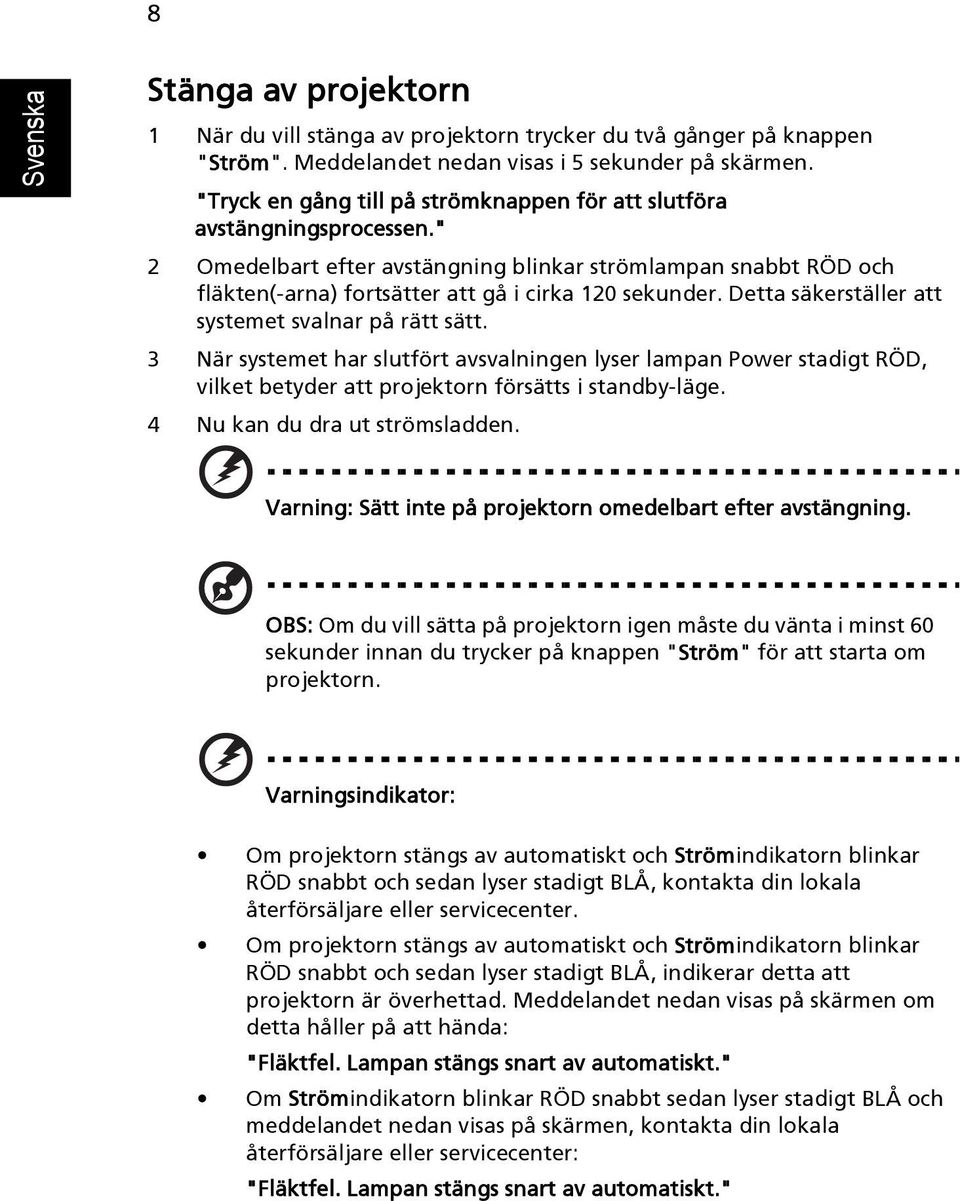 Detta säkerställer att systemet svalnar på rätt sätt. 3 När systemet har slutfört avsvalningen lyser lampan Power stadigt RÖD, vilket betyder att projektorn försätts i standby-läge.