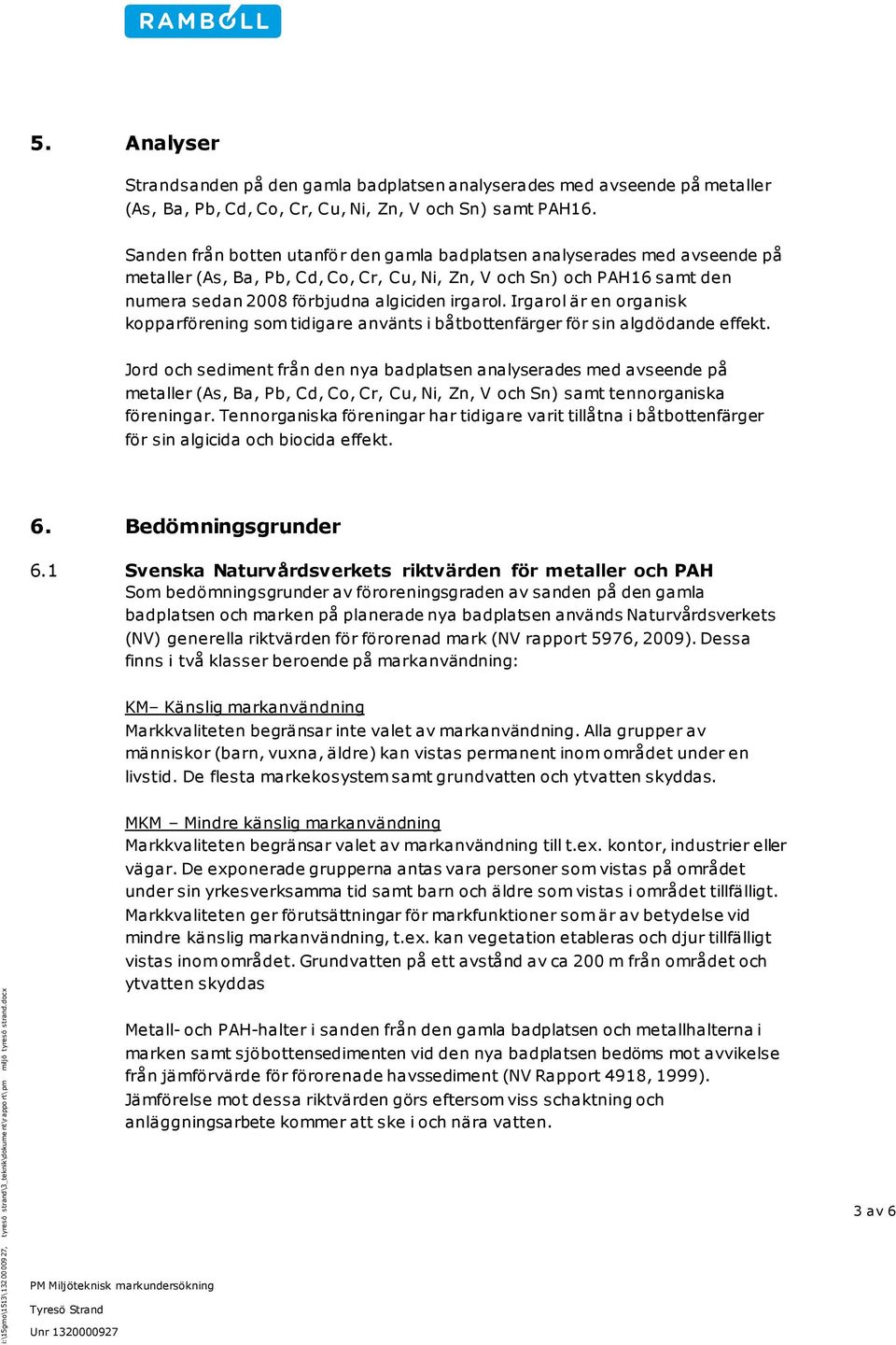 Sanden från botten utanför den gamla badplatsen analyserades med avseende på metaller (As, Ba, Pb, Cd, Co, Cr, Cu, Ni, Zn, V och Sn) och PAH16 samt den numera sedan 2008 förbjudna algiciden irgarol.