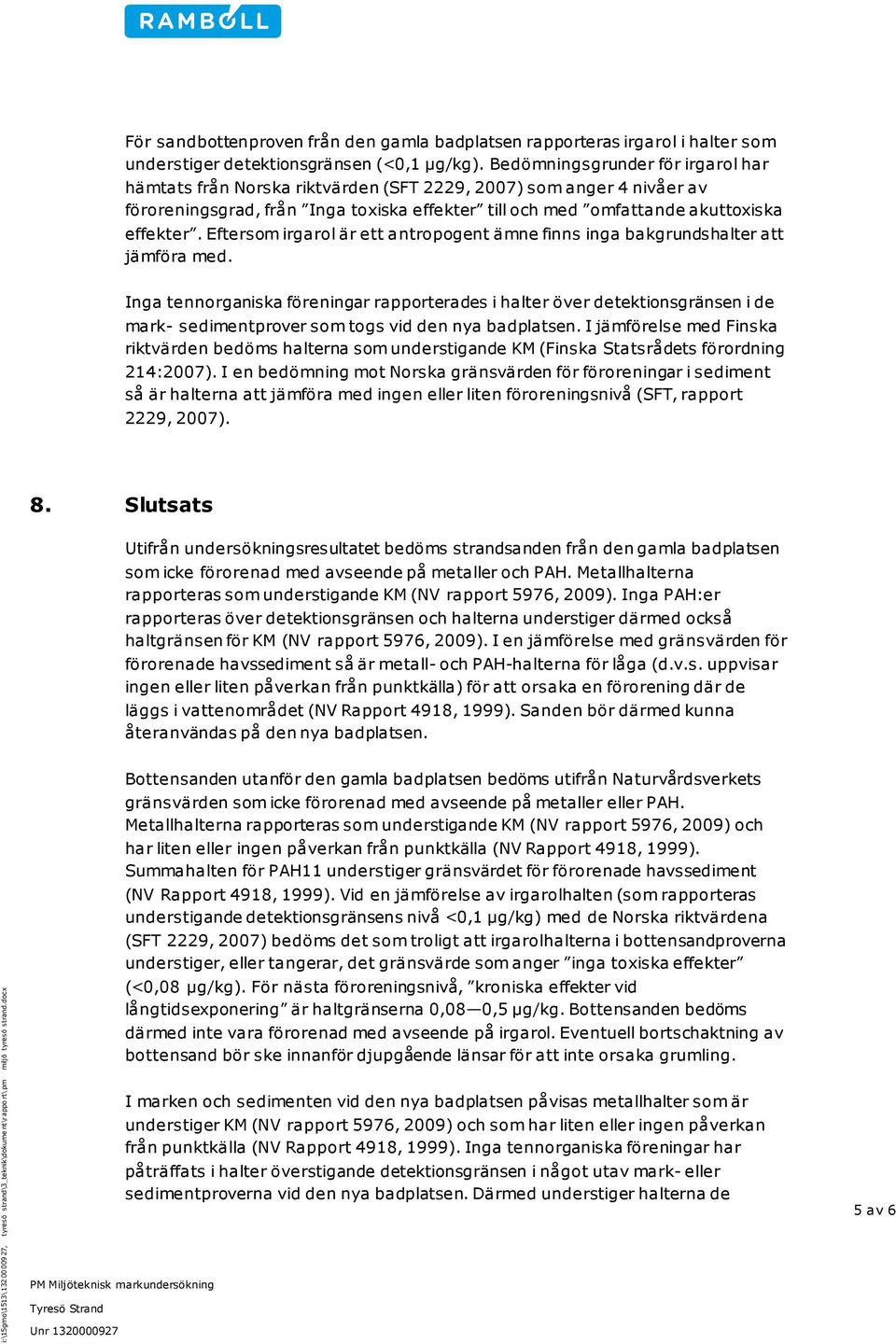 Bedömningsgrunder för irgarol har hämtats från Norska riktvärden (SFT 2229, 2007) som anger 4 nivåer av föroreningsgrad, från Inga toxiska effekter till och med omfattande akuttoxiska effekter.