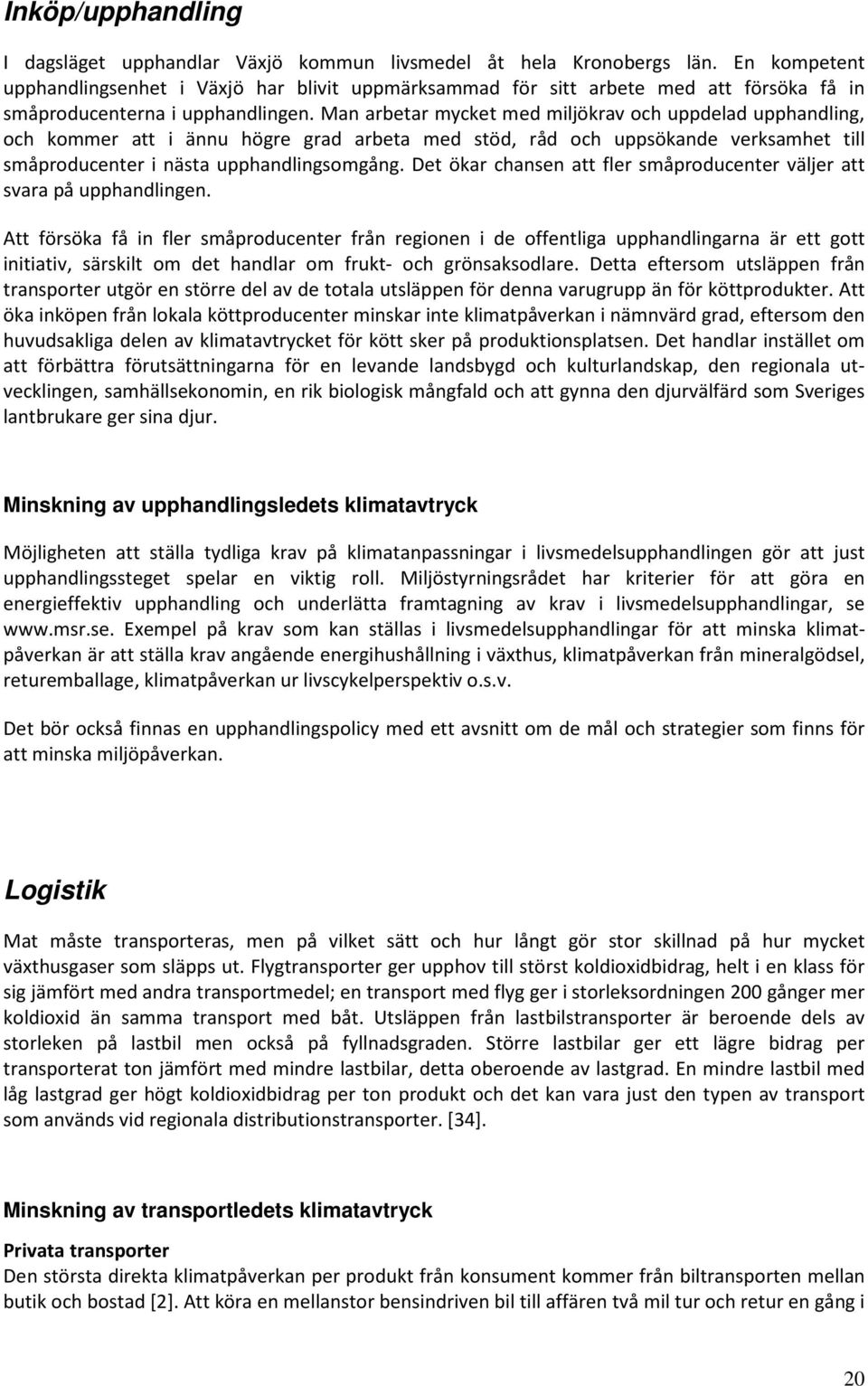 Man arbetar mycket med miljökrav och uppdelad upphandling, och kommer att i ännu högre grad arbeta med stöd, råd och uppsökande verksamhet till småproducenter i nästa upphandlingsomgång.