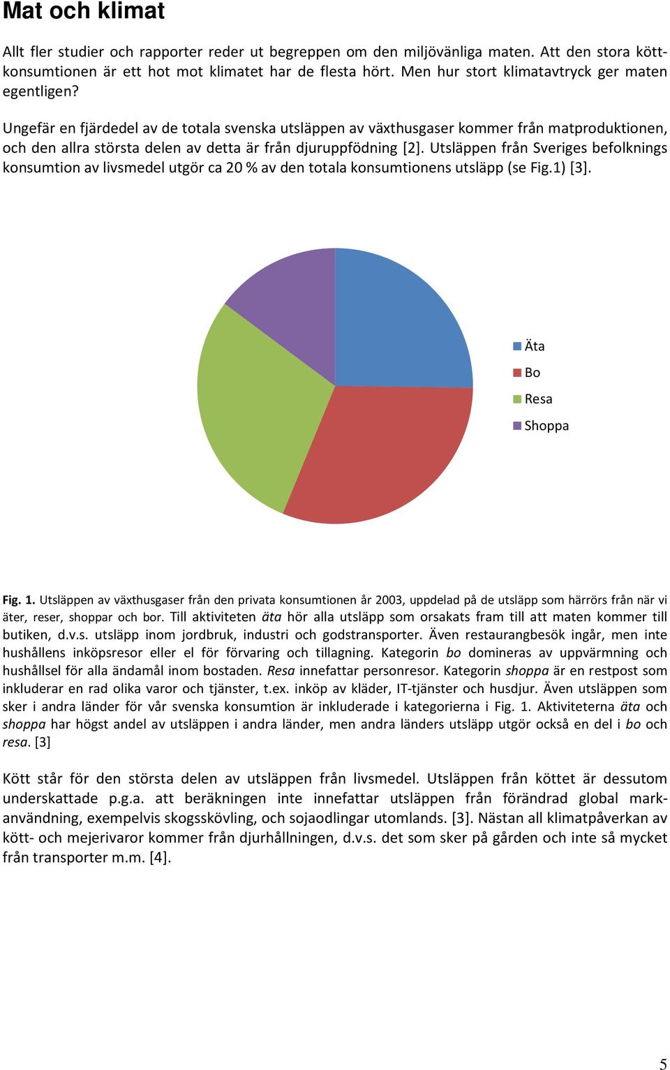 Ungefär en fjärdedel av de totala svenska utsläppen av växthusgaser kommer från matproduktionen, och den allra största delen av detta är från djuruppfödning [2].