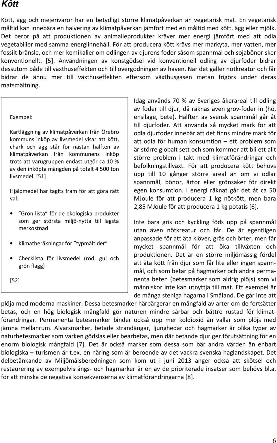 Det beror på att produktionen av animalieprodukter kräver mer energi jämfört med att odla vegetabilier med samma energiinnehåll.