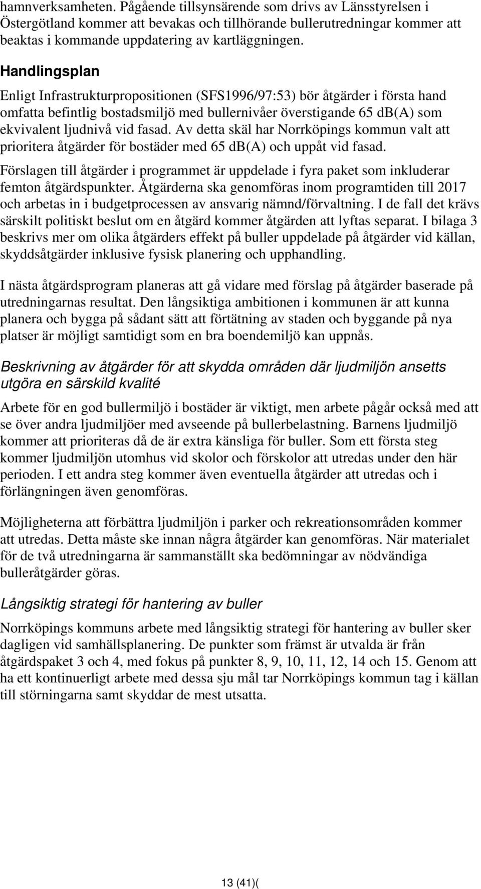 Av detta skäl har Norrköpings kommun valt att prioritera åtgärder för bostäder med 65 db(a) och uppåt vid fasad.