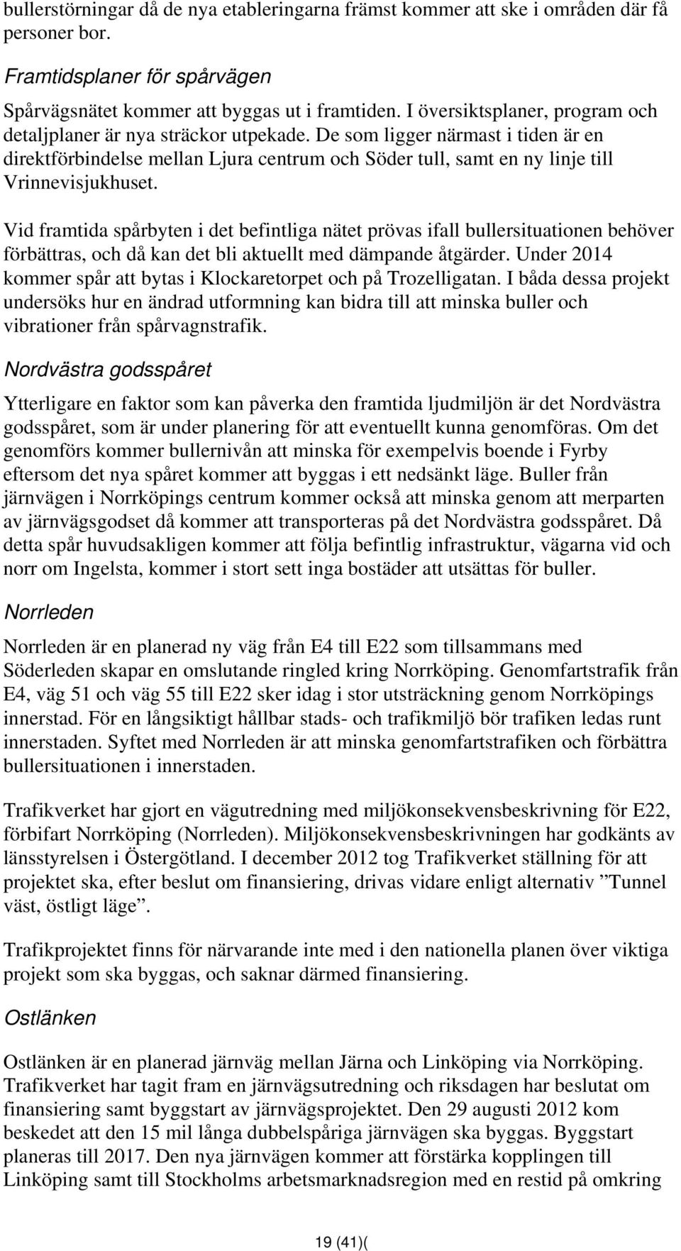 De som ligger närmast i tiden är en direktförbindelse mellan Ljura centrum och Söder tull, samt en ny linje till Vrinnevisjukhuset.