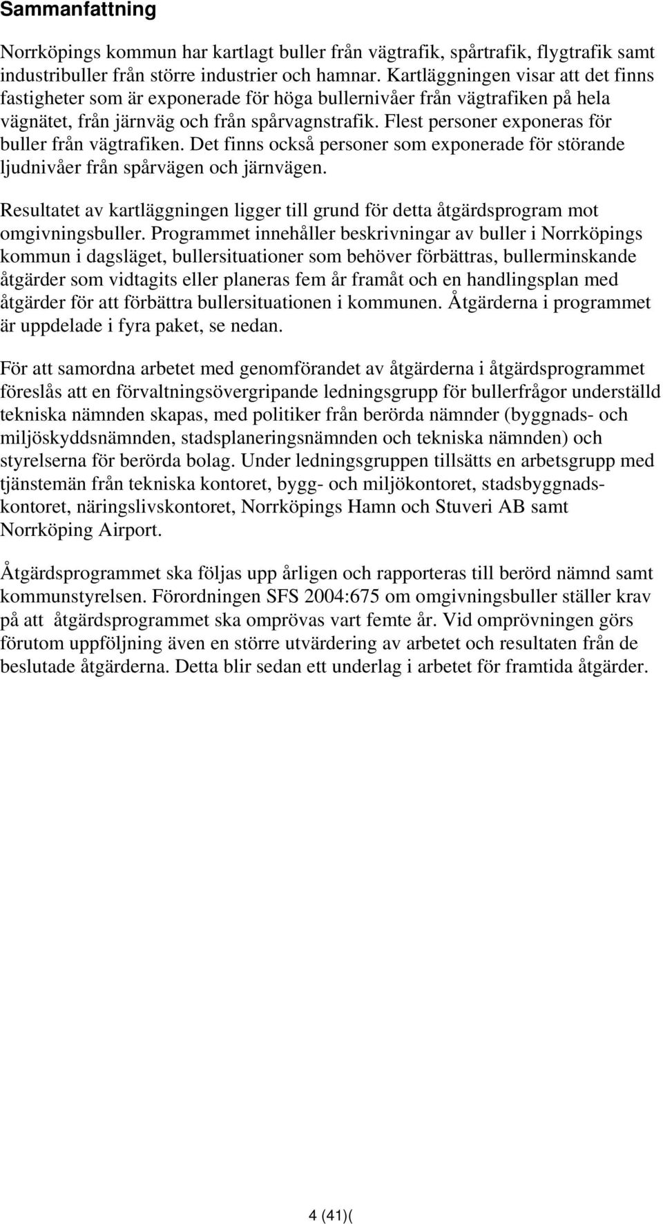 Flest personer exponeras för buller från vägtrafiken. Det finns också personer som exponerade för störande ljudnivåer från spårvägen och järnvägen.