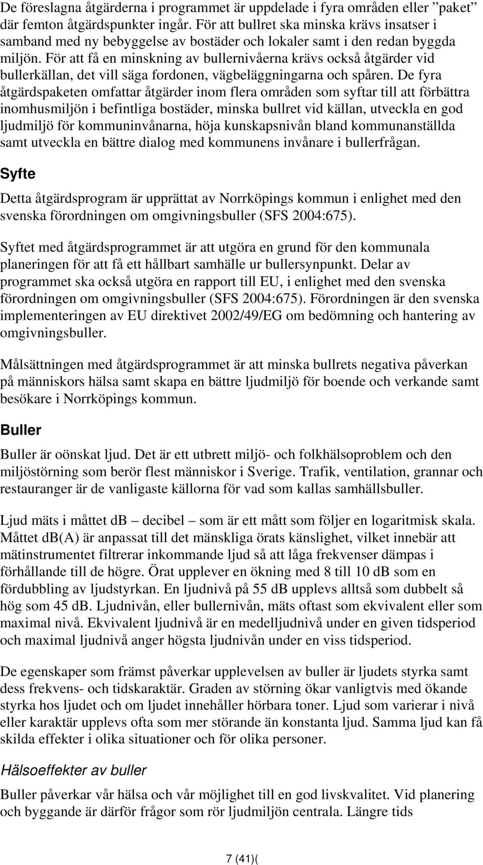 För att få en minskning av bullernivåerna krävs också åtgärder vid bullerkällan, det vill säga fordonen, vägbeläggningarna och spåren.