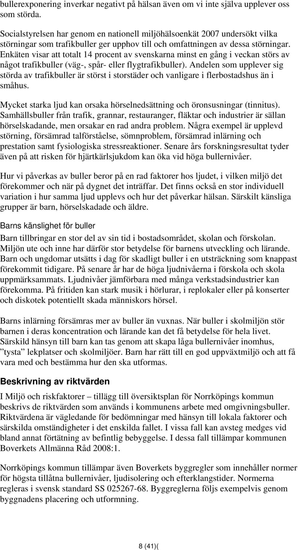 Enkäten visar att totalt 14 procent av svenskarna minst en gång i veckan störs av något trafikbuller (väg-, spår- eller flygtrafikbuller).