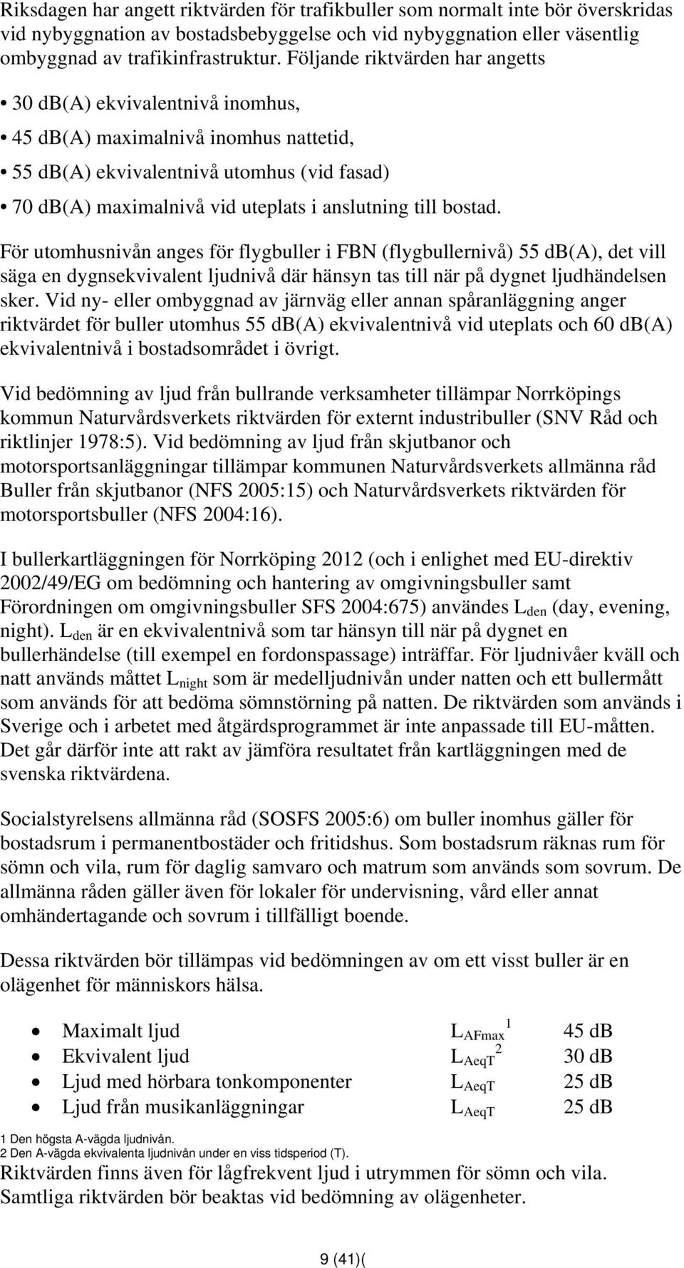 bostad. För utomhusnivån anges för flygbuller i FBN (flygbullernivå) 55 db(a), det vill säga en dygnsekvivalent ljudnivå där hänsyn tas till när på dygnet ljudhändelsen sker.