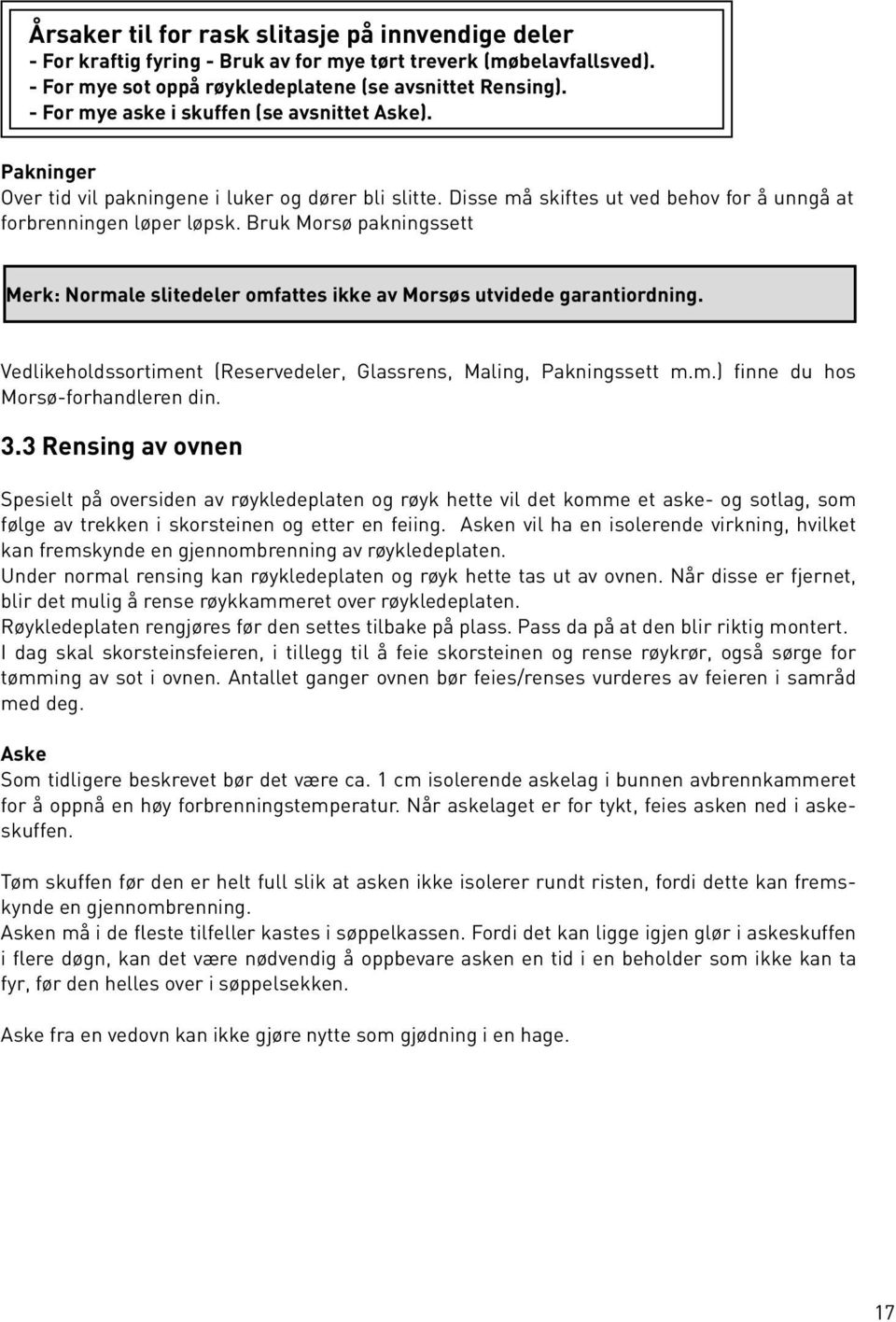 Bruk Morsø pakningssett Merk: Normale slitedeler omfattes ikke av Morsøs utvidede garantiordning. Vedlikeholdssortiment (Reservedeler, Glassrens, Maling, Pakningssett m.m.) finne du hos Morsø-forhandleren din.