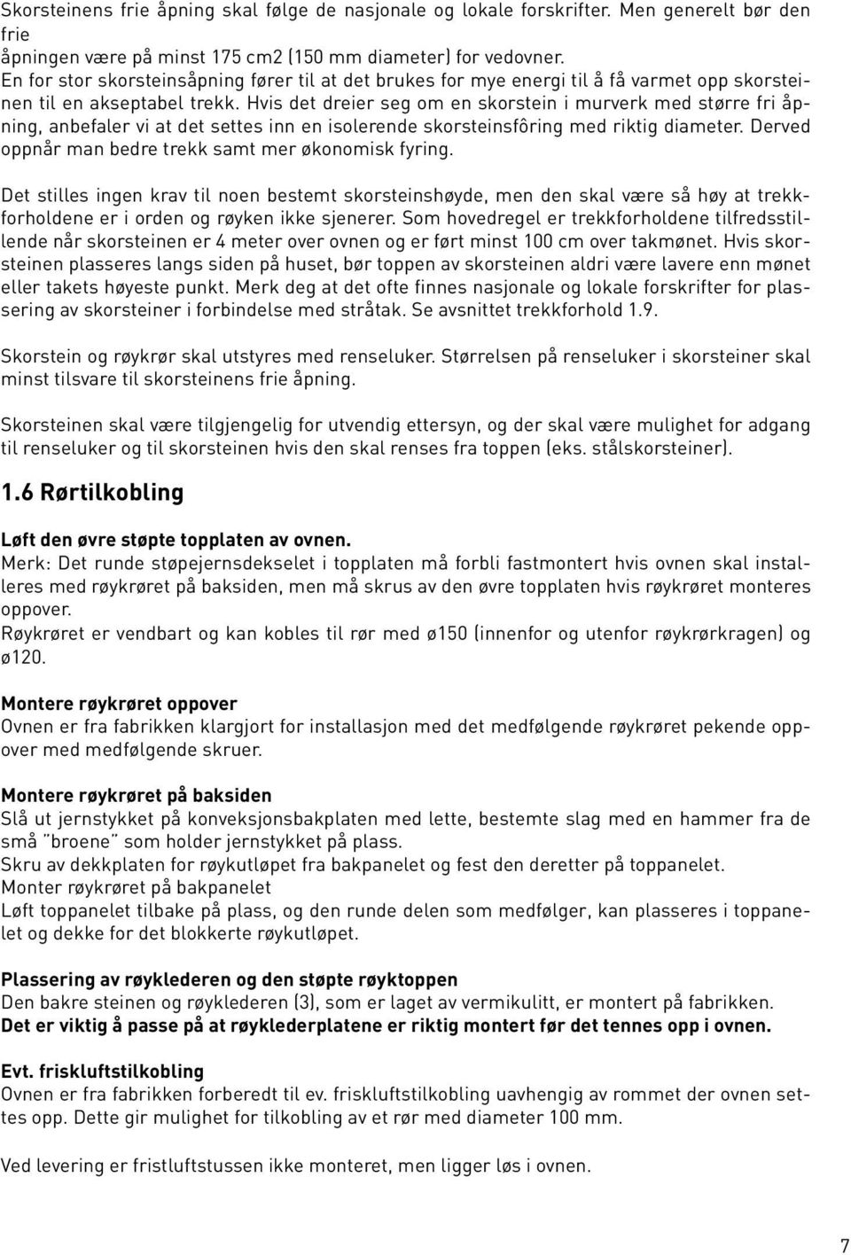 Hvis det dreier seg om en skorstein i murverk med større fri åpning, anbefaler vi at det settes inn en isolerende skorsteinsfôring med riktig diameter.