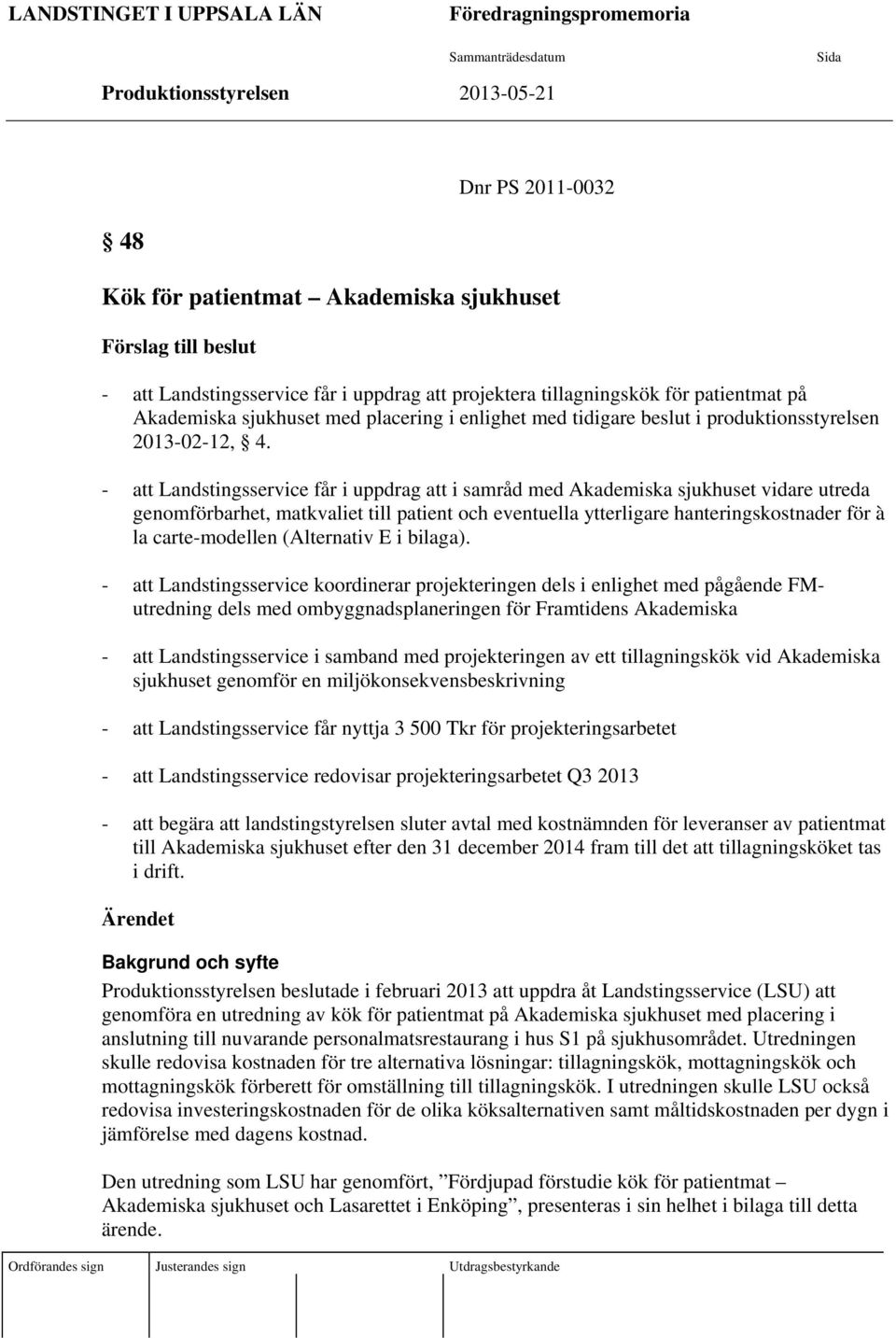 - Landstingsservice får i uppdrag i samråd med Akademiska sjukhuset vidare utreda genomförbarhet, matkvaliet till patient och eventuella ytterligare hanteringskostnader för à la carte-modellen