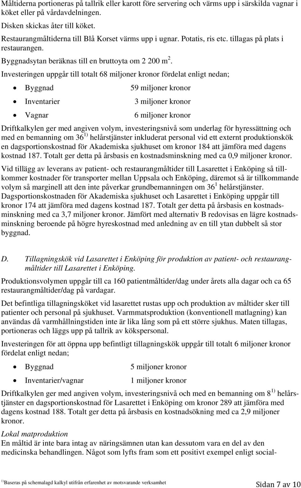 Investeringen uppgår till totalt 68 miljoner kronor fördelat enligt nedan; Byggnad 59 miljoner kronor Inventarier 3 miljoner kronor Vagnar 6 miljoner kronor Driftkalkylen ger med angiven volym,