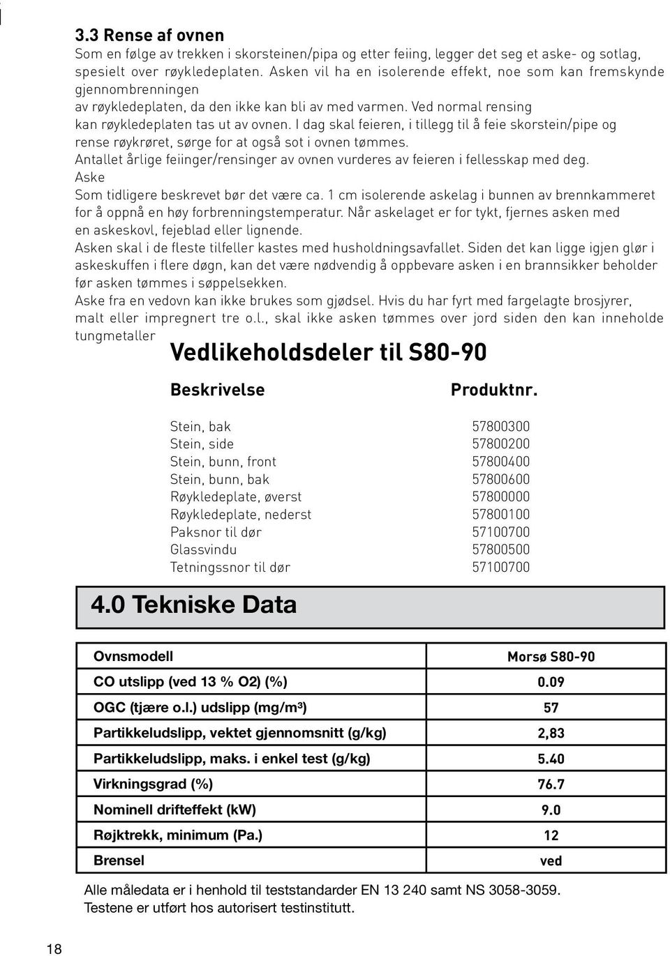 I dag skal feieren, i tillegg til å feie skorstein/pipe og rense røykrøret, sørge for at også sot i ovnen tømmes. Antallet årlige feiinger/rensinger av ovnen vurderes av feieren i fellesskap med deg.