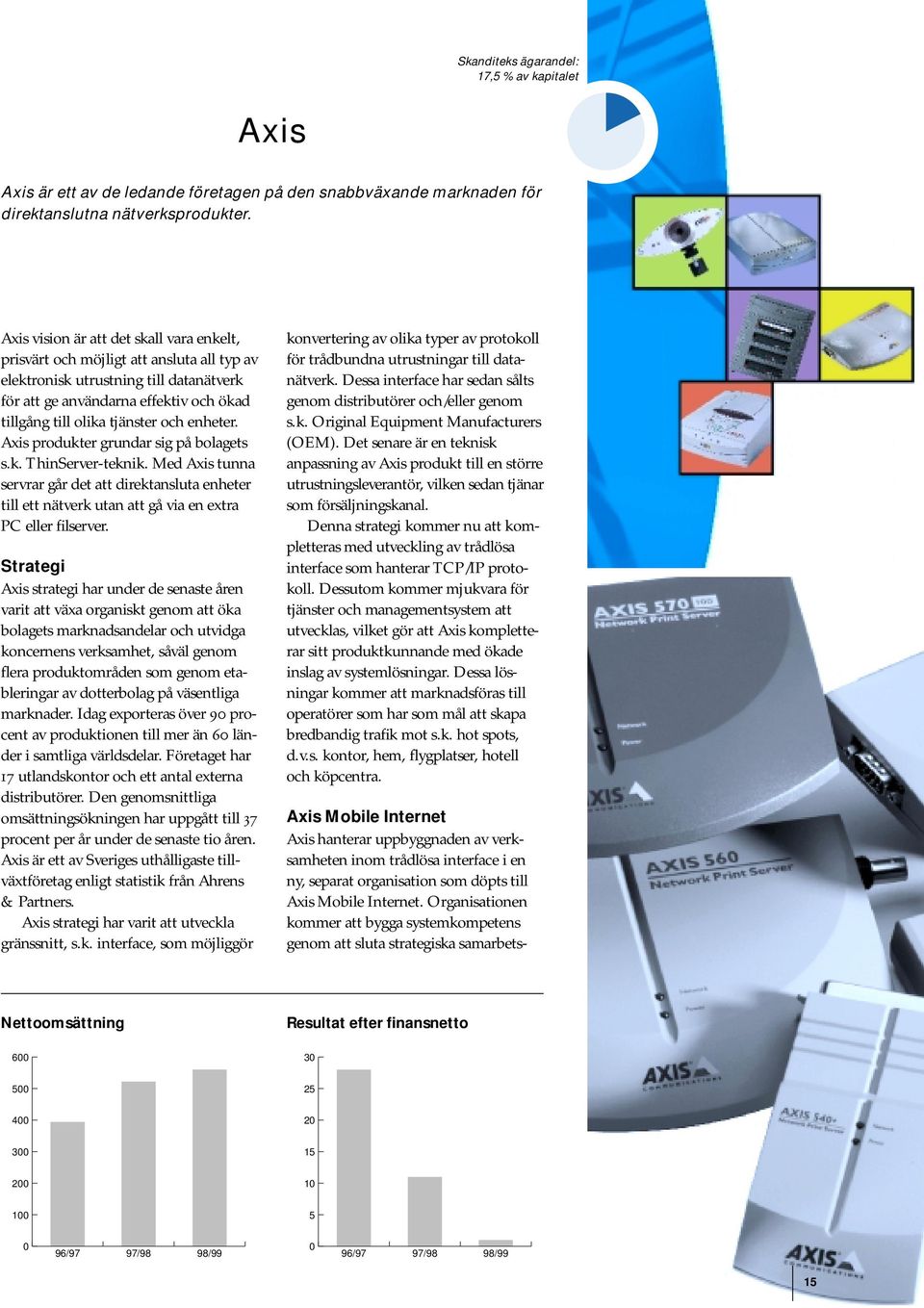 enheter. Axis produkter grundar sig på bolagets s.k. ThinServer-teknik. Med Axis tunna servrar går det att direktansluta enheter till ett nätverk utan att gå via en extra PC eller filserver.