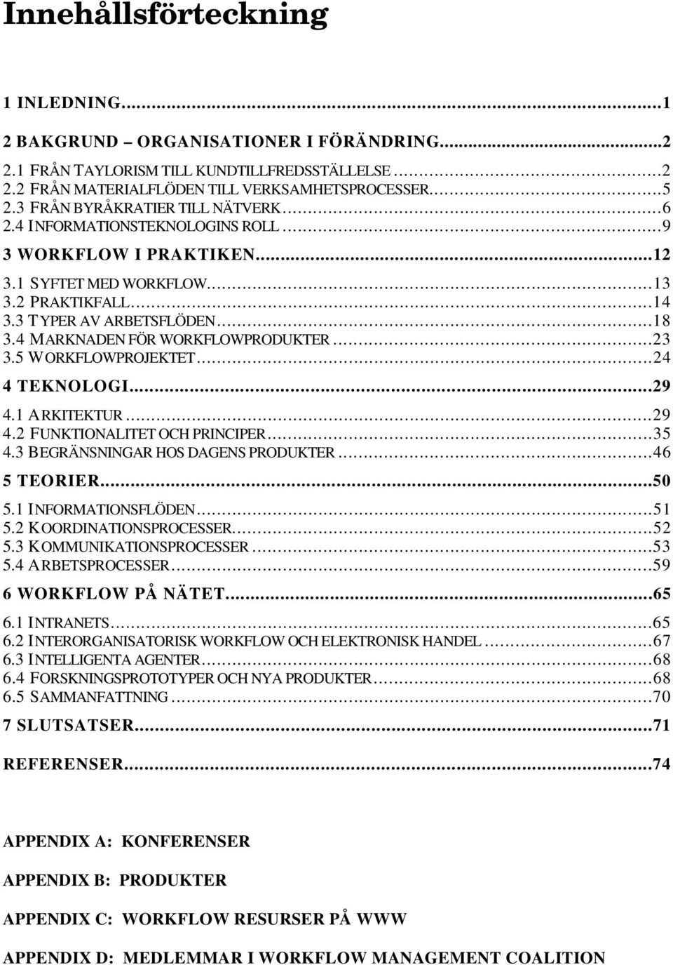 4 MARKNADEN FÖR WORKFLOWPRODUKTER...23 3.5 WORKFLOWPROJEKTET...24 4 TEKNOLOGI...29 4.1 ARKITEKTUR...29 4.2 FUNKTIONALITET OCH PRINCIPER...35 4.3 BEGRÄNSNINGAR HOS DAGENS PRODUKTER...46 5 TEORIER...50 5.