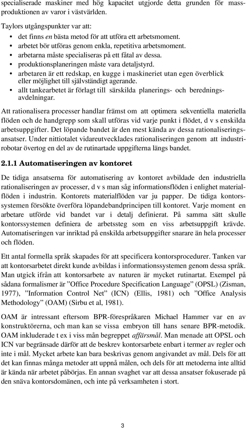 arbetaren är ett redskap, en kugge i maskineriet utan egen överblick eller möjlighet till självständigt agerande. allt tankearbetet är förlagt till särskilda planerings- och beredningsavdelningar.