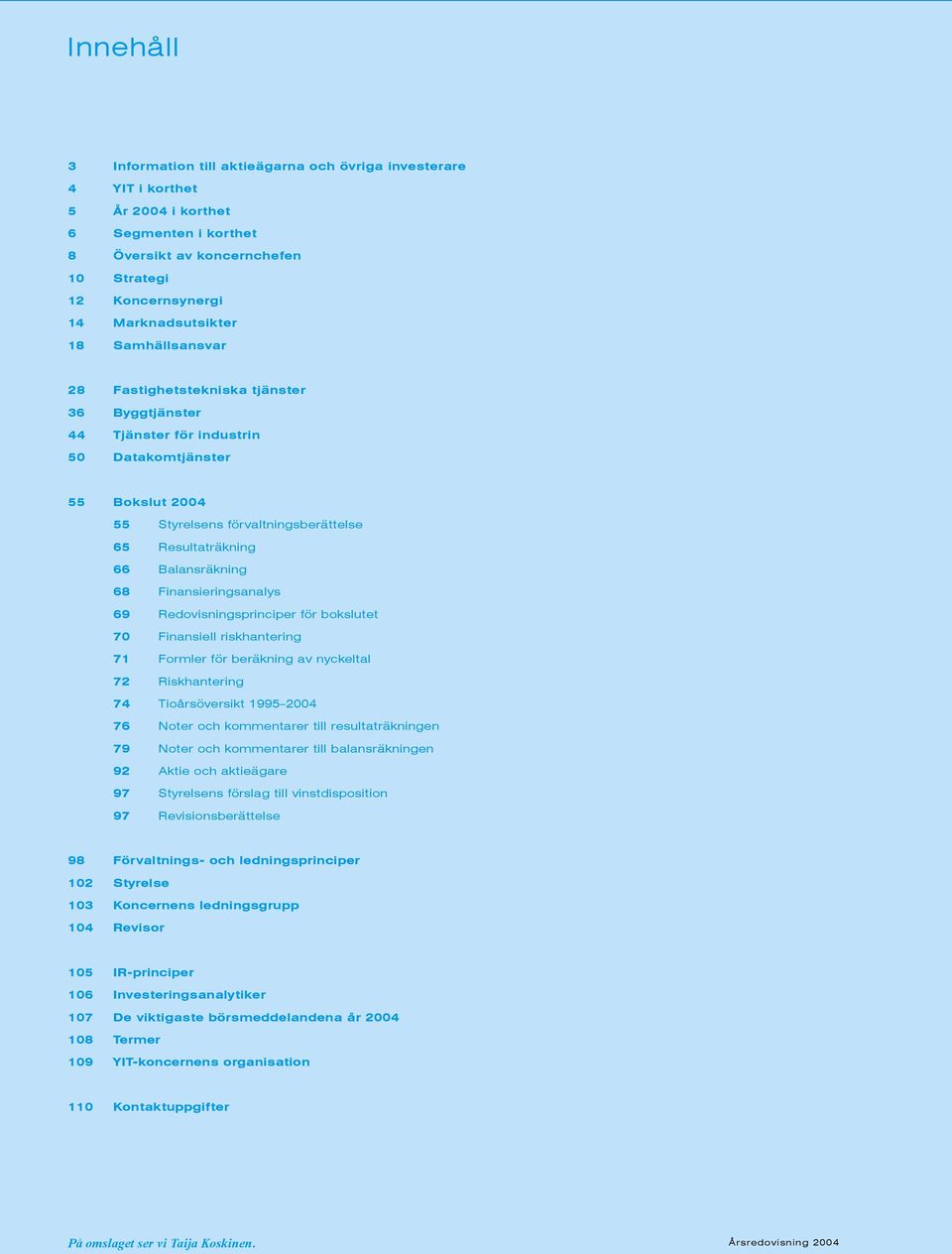 68 Finansieringsanalys 69 Redovisningsprinciper för bokslutet 70 Finansiell riskhantering 71 Formler för beräkning av nyckeltal 72 Riskhantering 74 Tioårsöversikt 1995 2004 76 Noter och kommentarer