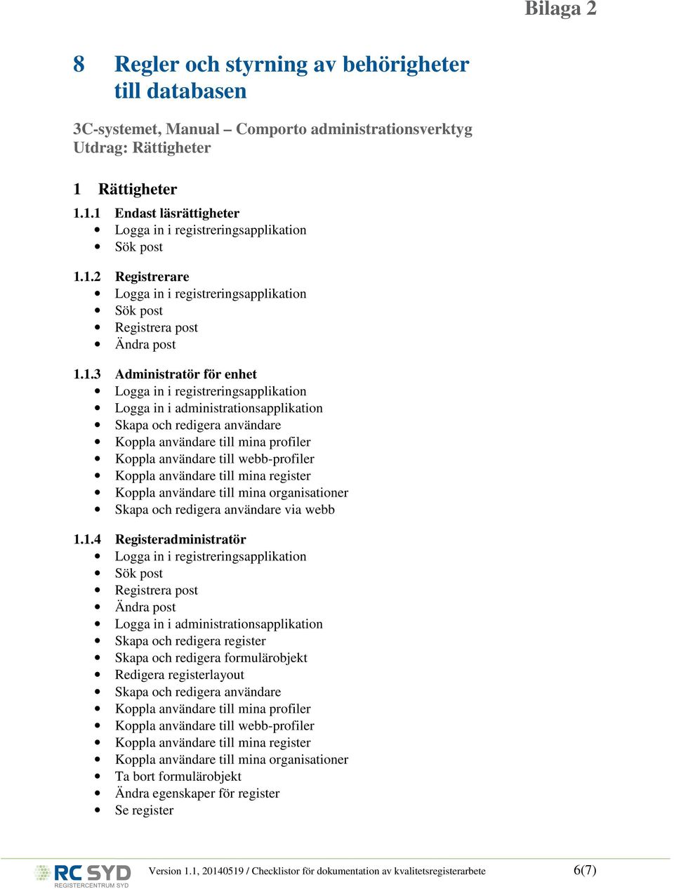 1.1 Endast läsrättigheter 1.1.2 Registrerare Registrera post Ändra post 1.1.3 Administratör för enhet Logga in i administrationsapplikation Skapa och redigera användare Koppla användare till mina