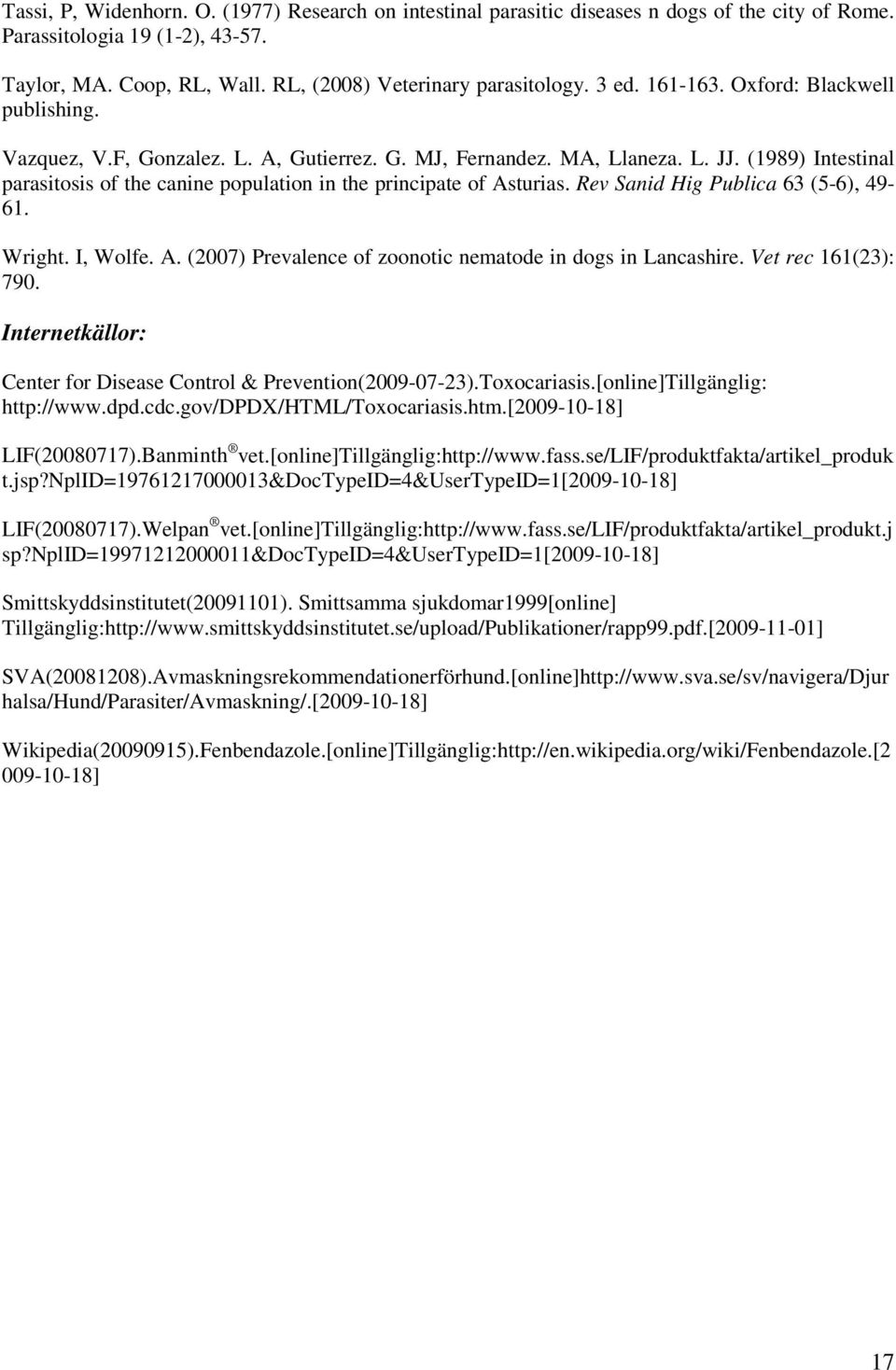 (1989) Intestinal parasitosis of the canine population in the principate of Asturias. Rev Sanid Hig Publica 63 (5-6), 49-61. Wright. I, Wolfe. A. (2007) Prevalence of zoonotic nematode in dogs in Lancashire.