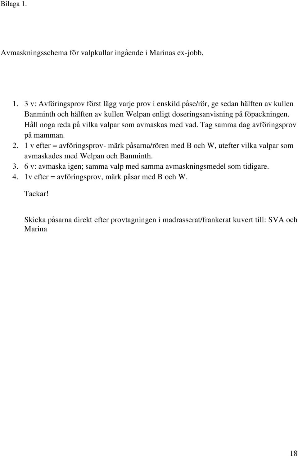 3 v: Avföringsprov först lägg varje prov i enskild påse/rör, ge sedan hälften av kullen Banminth och hälften av kullen Welpan enligt doseringsanvisning på föpackningen.