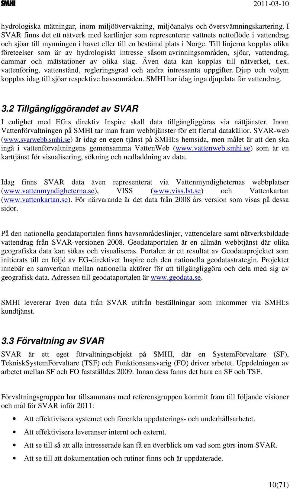 Till linjerna kopplas olika företeelser som är av hydrologiskt intresse såsom avrinningsområden, sjöar, vattendrag, dammar och mätstationer av olika slag. Även data kan kopplas till nätverket, t.ex.