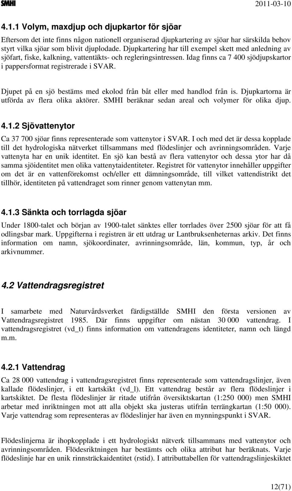 Djupet på en sjö bestäms med ekolod från båt eller med handlod från is. Djupkartorna är utförda av flera olika aktörer. SMHI beräknar sedan areal och volymer för olika djup. 4.1.